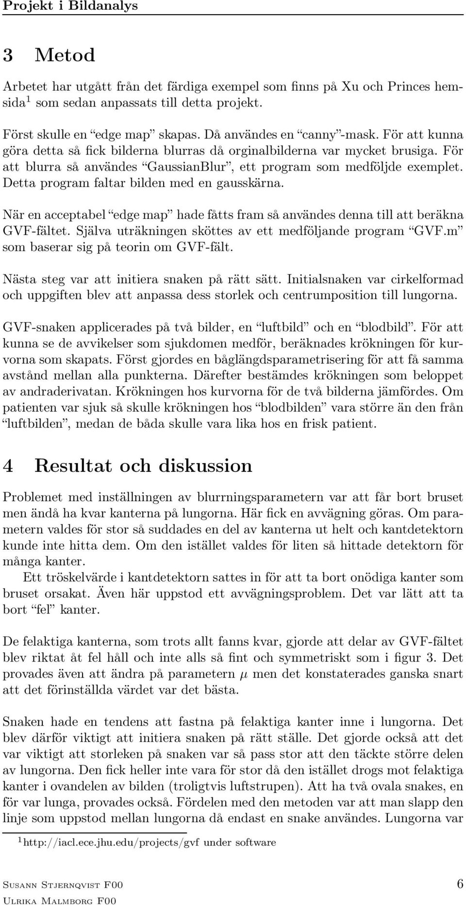 Detta program faltar bilden med en gausskärna. När en acceptabel edge map hade fåtts fram så användes denna till att beräkna GVF-fältet. Själva uträkningen sköttes av ett medföljande program GVF.