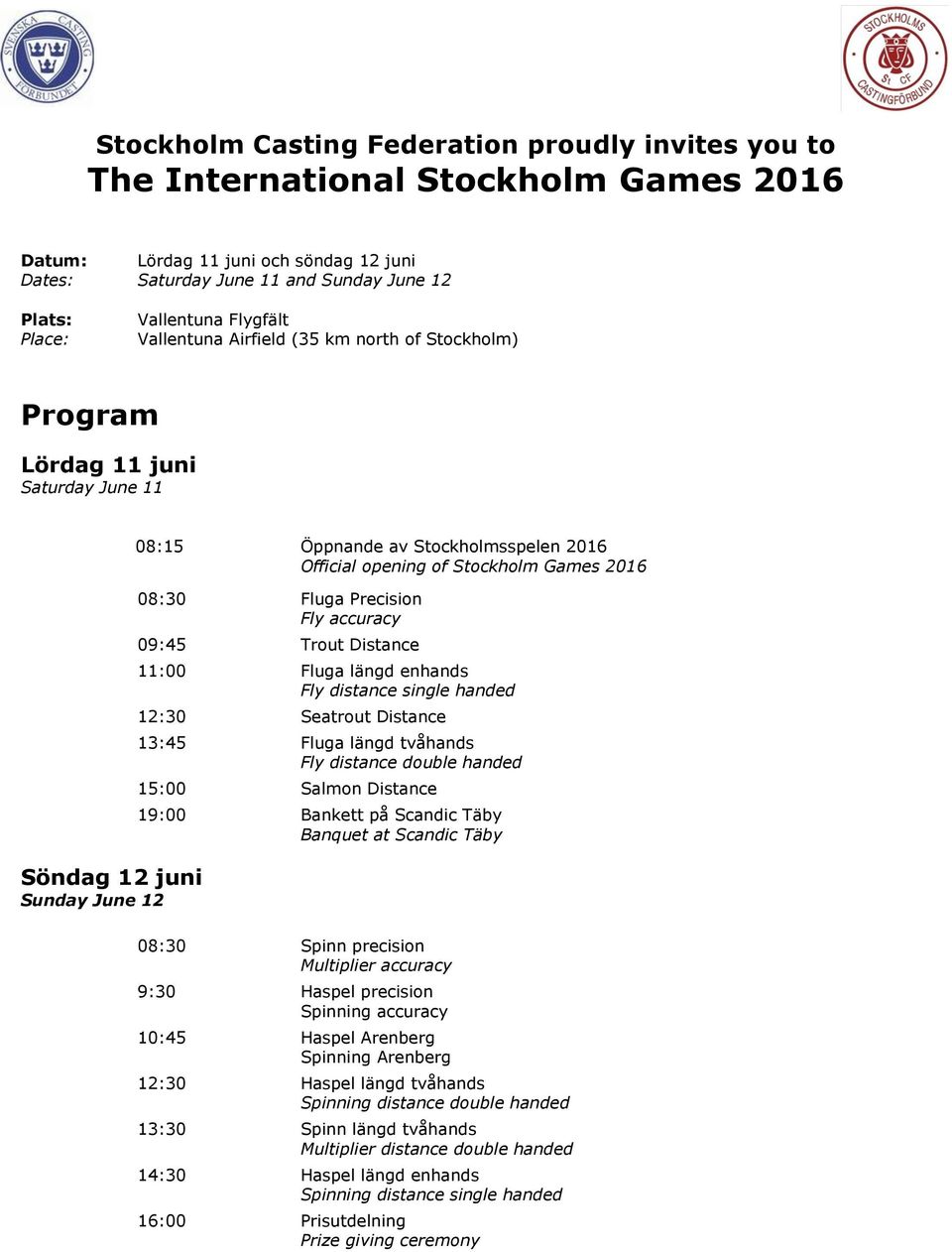 Games 2016 08:30 Fluga Precision Fly accuracy 09:45 Trout Distance 11:00 Fluga längd enhands Fly distance single handed 12:30 Seatrout Distance 13:45 Fluga längd tvåhands Fly distance double handed