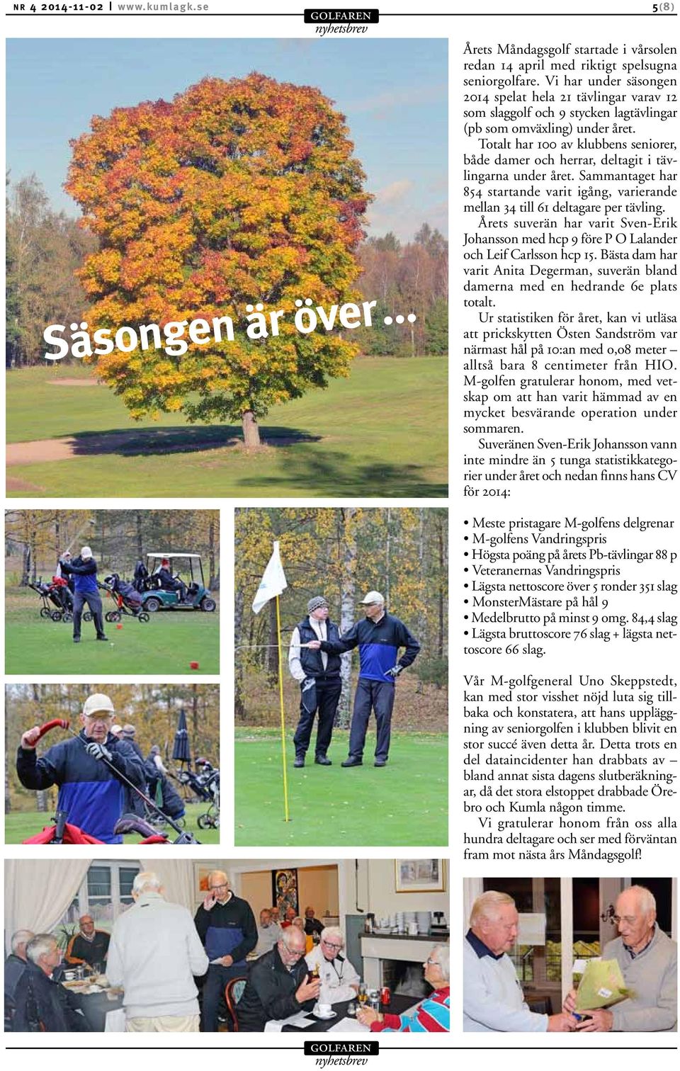 Totalt har 100 av klubbens seniorer, både damer och herrar, deltagit i tävlingarna under året. Sammantaget har 854 startande varit igång, varierande mellan 34 till 61 deltagare per tävling.