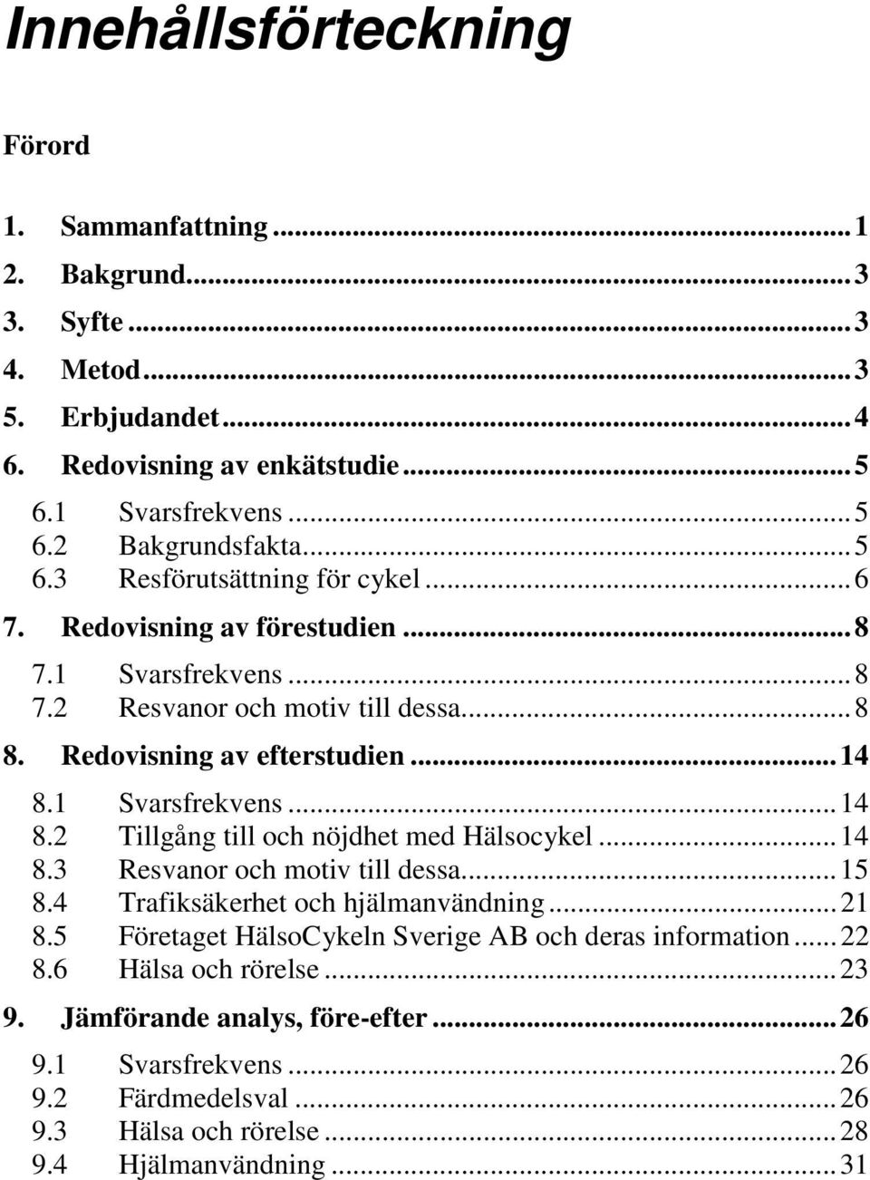 1 Svarsfrekvens...14 8.2 Tillgång till och nöjdhet med Hälsocykel...14 8.3 Resvanor och motiv till dessa...15 8.4 Trafiksäkerhet och hjälmanvändning...21 8.