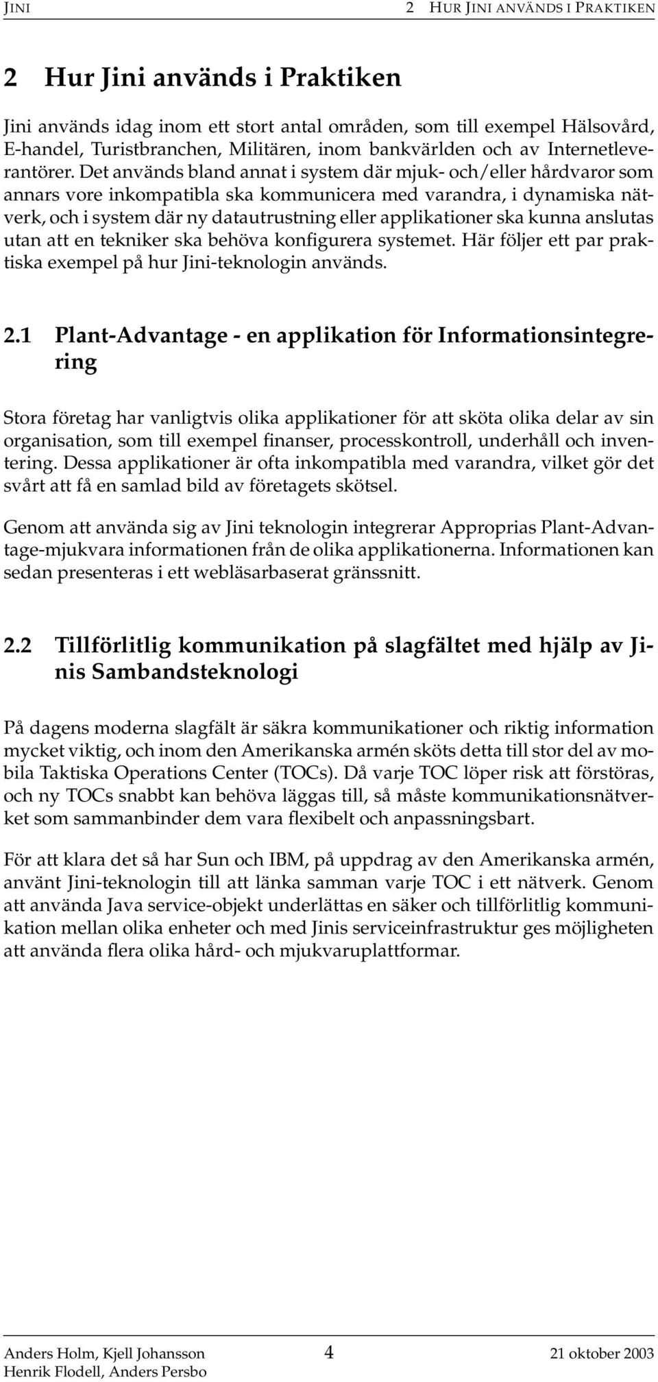 Det används bland annat i system där mjuk- och/eller hårdvaror som annars vore inkompatibla ska kommunicera med varandra, i dynamiska nätverk, och i system där ny datautrustning eller applikationer