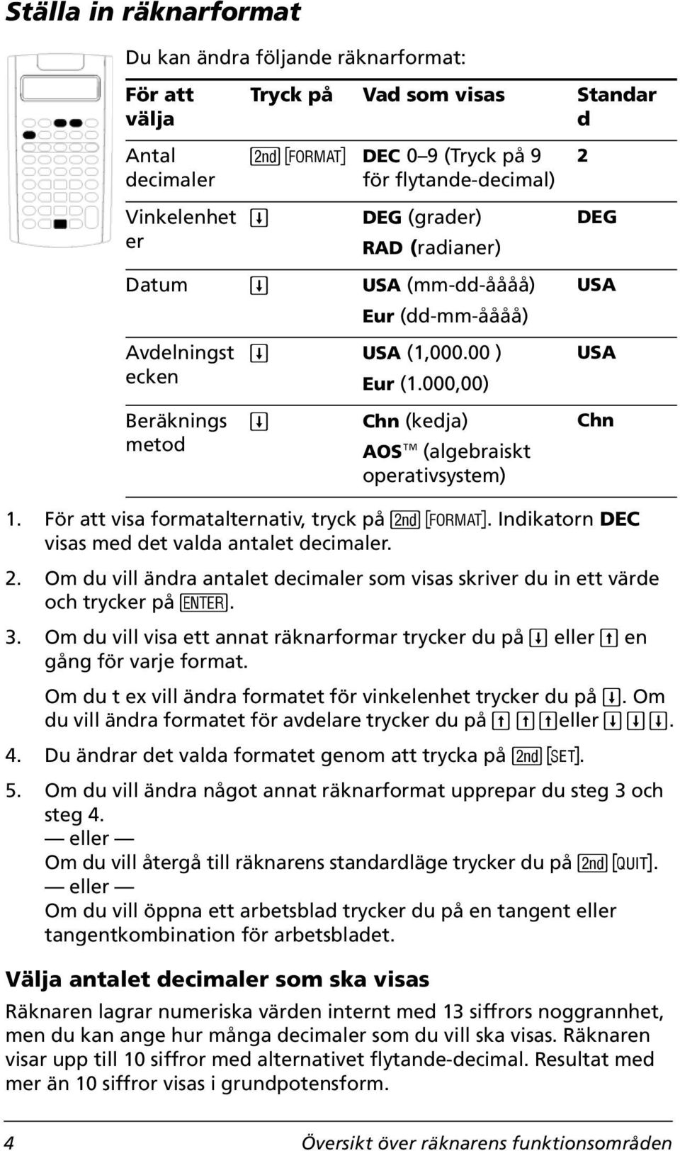 För att visa formatalternativ, tryck på &. Indikatorn DEC visas med det valda antalet decimaler. 2. Om du vill ändra antalet decimaler som visas skriver du in ett värde och trycker på!. 3.