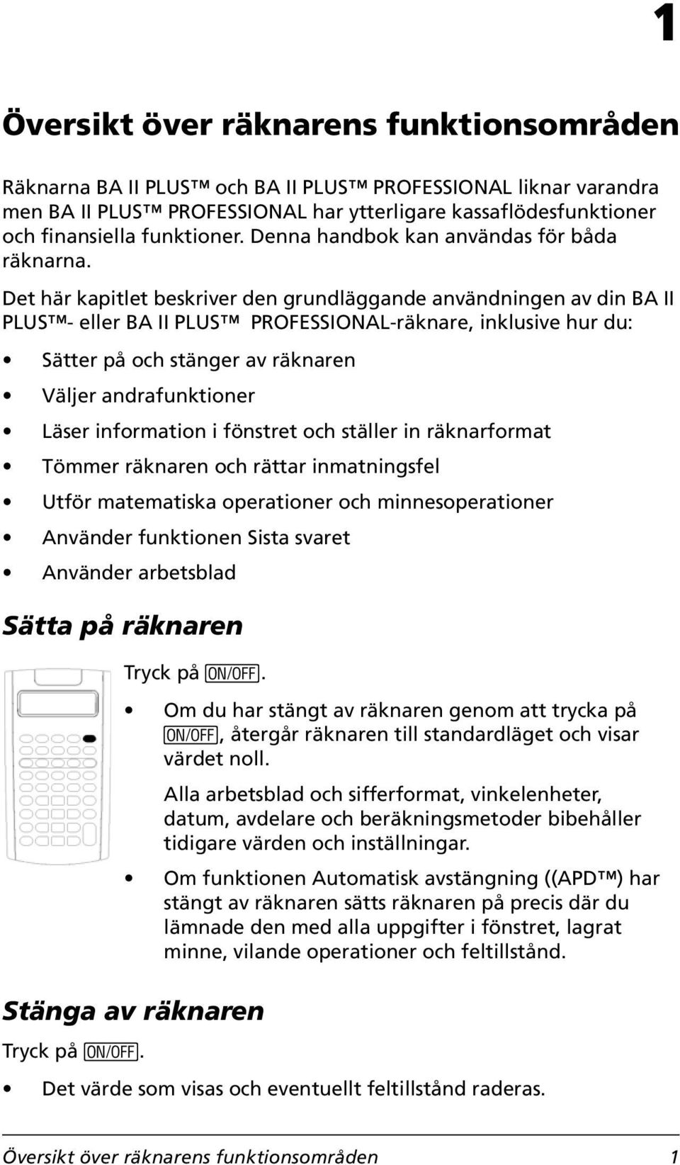 Det här kapitlet beskriver den grundläggande användningen av din BA II PLUS - eller BA II PLUS PROFESSIONAL-räknare, inklusive hur du: Sätter på och stänger av räknaren Väljer andrafunktioner Läser