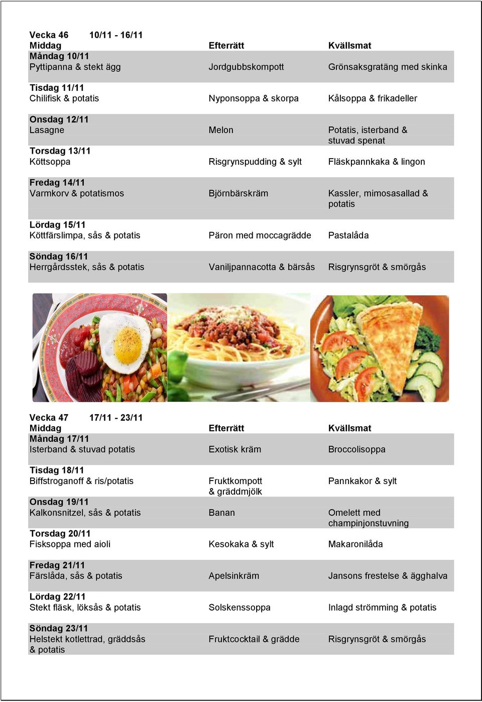 sås & Päron med moccagrädde Pastalåda Söndag 16/11 Herrgårdsstek, sås & Vaniljpannacotta & bärsås Risgrynsgröt & smörgås Vecka 47 17/11-23/11 Måndag 17/11 Isterband & stuvad Exotisk kräm