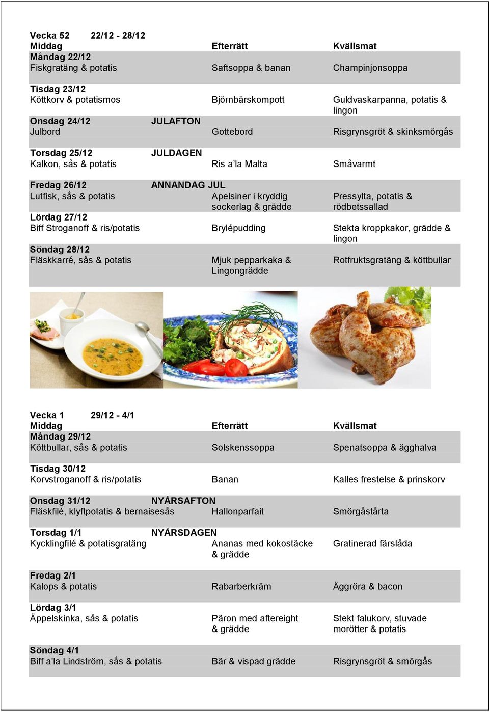 Lördag 27/12 Biff Stroganoff & ris/ Brylépudding Stekta kroppkakor, grädde & lingon Söndag 28/12 Fläskkarré, sås & Mjuk pepparkaka & Rotfruktsgratäng & köttbullar Lingongrädde Vecka 1 29/12-4/1