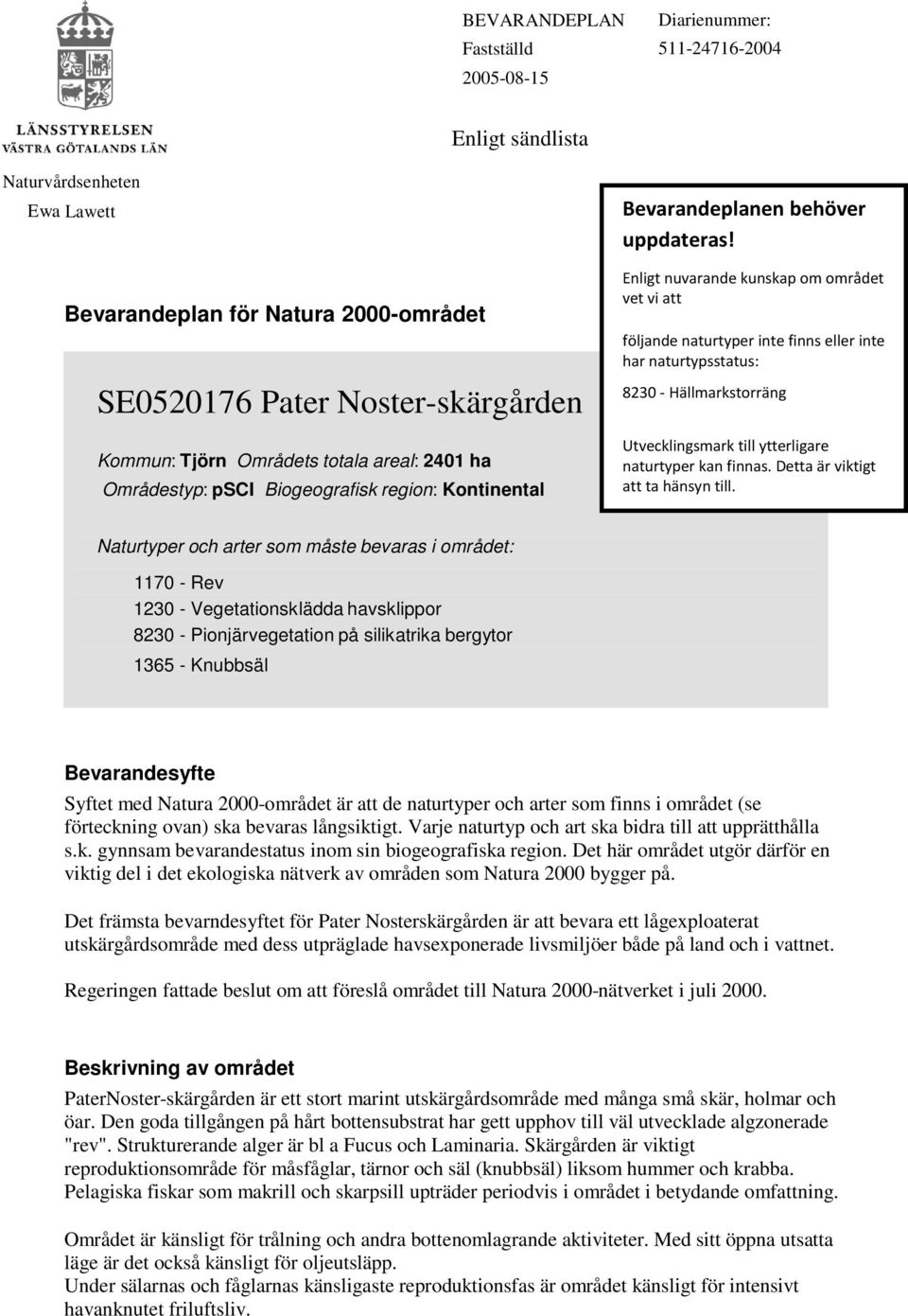 Enligt nuvarande kunskap om området vet vi att följande naturtyper inte finns eller inte har naturtypsstatus: 8230 - Hällmarkstorräng Utvecklingsmark till ytterligare naturtyper kan finnas.