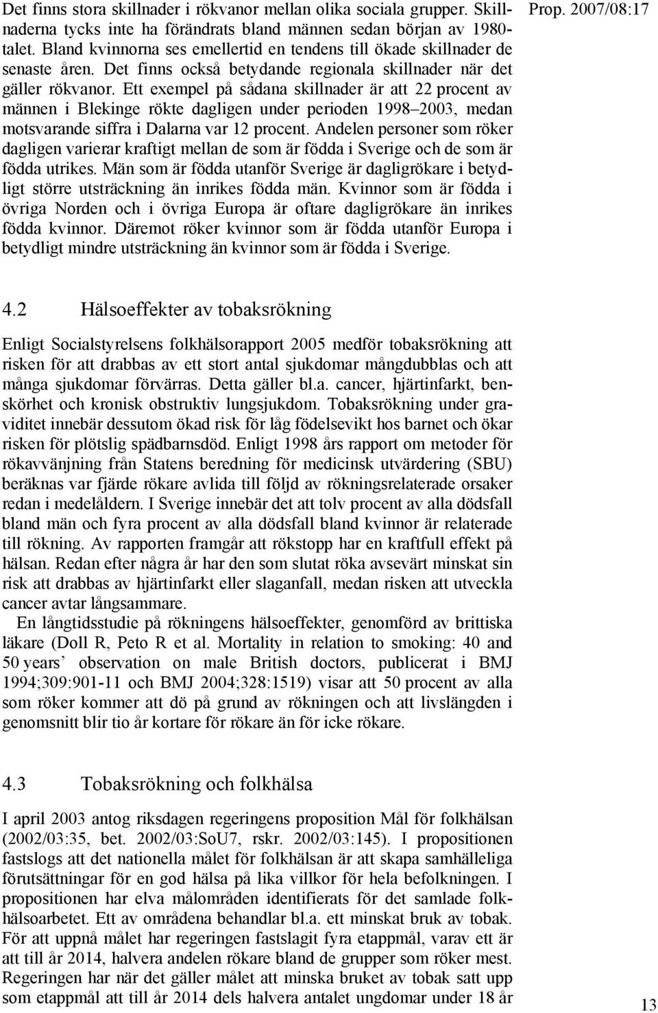 Ett exempel på sådana skillnader är att 22 procent av männen i Blekinge rökte dagligen under perioden 1998 2003, medan motsvarande siffra i Dalarna var 12 procent.