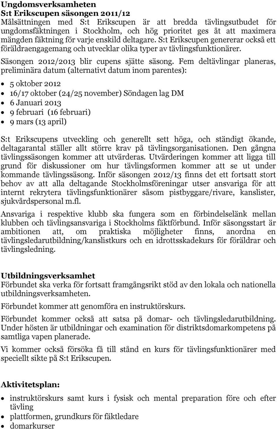 Fem deltävlingar planeras, preliminära datum (alternativt datum inom parentes): 5 oktober 2012 16/17 oktober (24/25 november) Söndagen lag DM 6 Januari 2013 9 februari (16 februari) 9 mars (13 april)