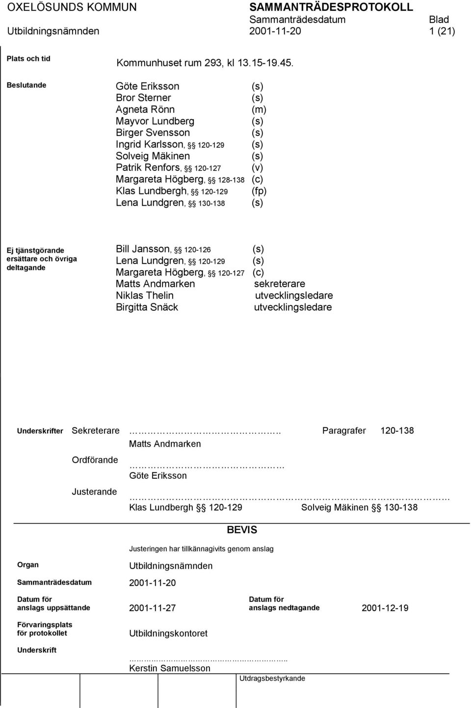 Lena Lundgren, 130-138 (s) (s) (m) (s) (s) (s) (s) (v) (c) (fp) (s) Ej tjänstgörande ersättare och övriga deltagande Bill Jansson, 120-126 Lena Lundgren, 120-129 Margareta Högberg, 120-127 Matts