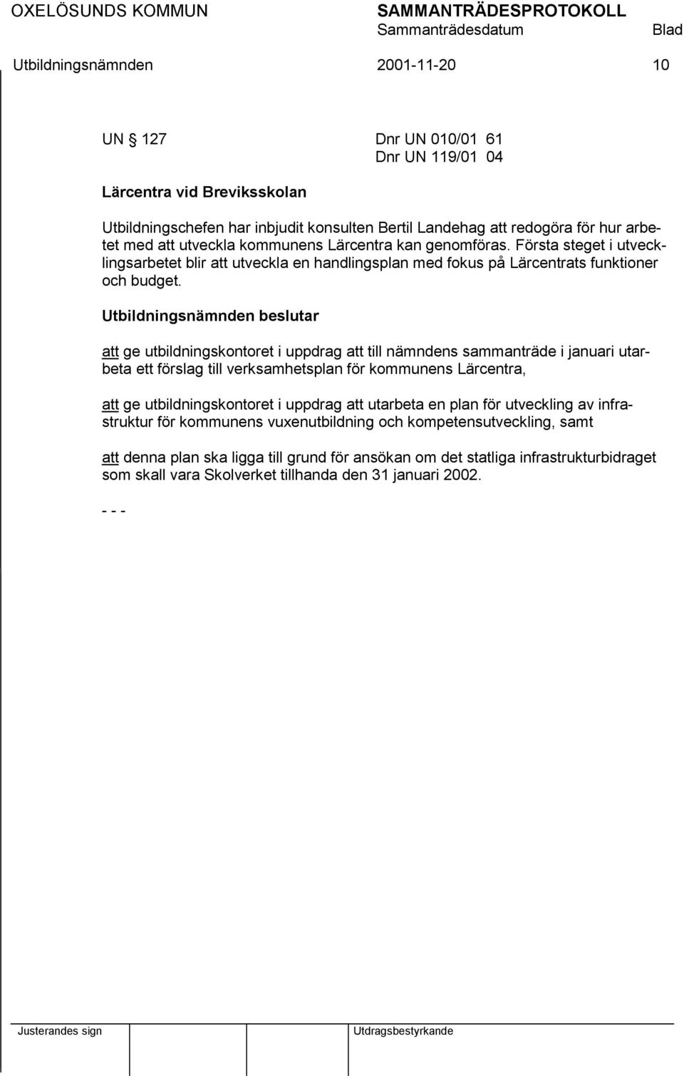 att ge utbildningskontoret i uppdrag att till nämndens sammanträde i januari utarbeta ett förslag till verksamhetsplan för kommunens Lärcentra, att ge utbildningskontoret i uppdrag att utarbeta en