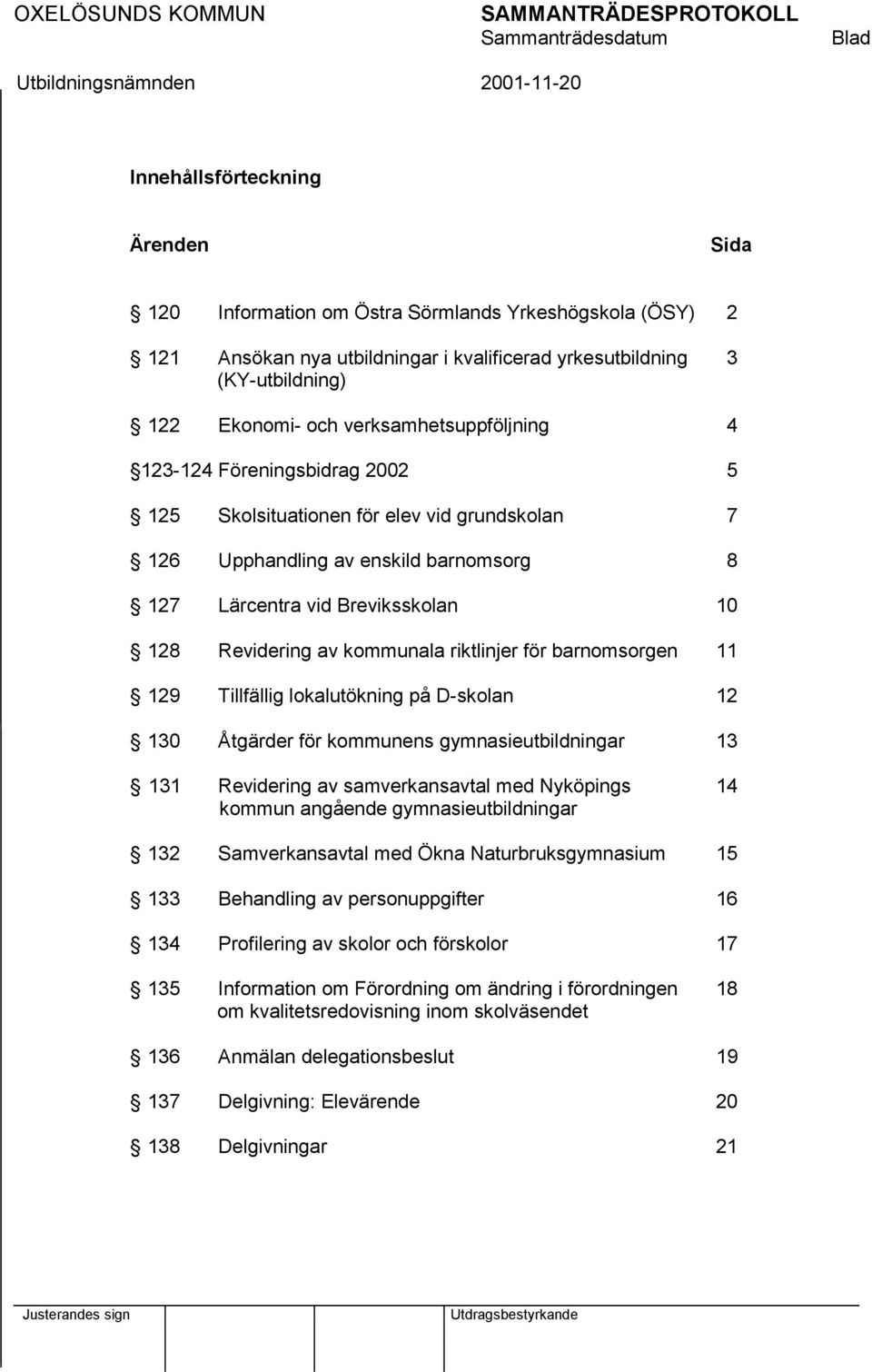 Revidering av kommunala riktlinjer för barnomsorgen 11 129 Tillfällig lokalutökning på D-skolan 12 130 Åtgärder för kommunens gymnasieutbildningar 13 131 Revidering av samverkansavtal med Nyköpings