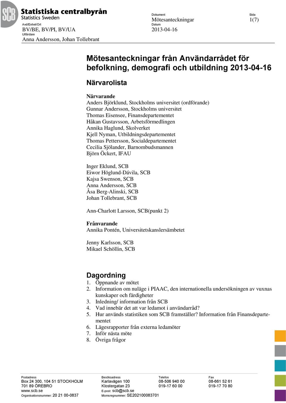 Arbetsförmedlingen Annika Haglund, Skolverket Kjell Nyman, Utbildningsdepartementet Thomas Pettersson, Socialdepartementet Cecilia Sjölander, Barnombudsmannen Björn Öckert, IFAU Inger Eklund, SCB