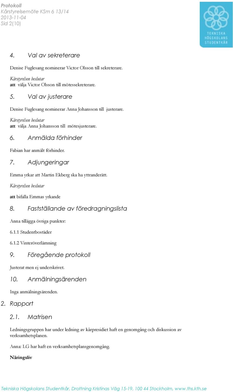 Kårstyrelsen beslutar att välja Anna Johansson till mötesjusterare. 6. Anmälda förhinder Fabian har anmält förhinder. 7. Adjungeringar Emma yrkar att Martin Ekberg ska ha yttranderätt.