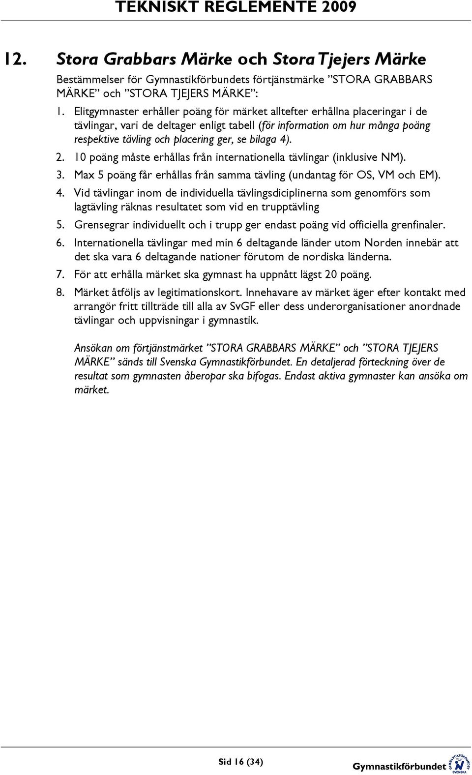 bilaga 4). 2. 10 poäng måste erhållas från internationella tävlingar (inklusive NM). 3. Max 5 poäng får erhållas från samma tävling (undantag för OS, VM och EM). 4. Vid tävlingar inom de individuella tävlingsdiciplinerna som genomförs som lagtävling räknas resultatet som vid en trupptävling 5.