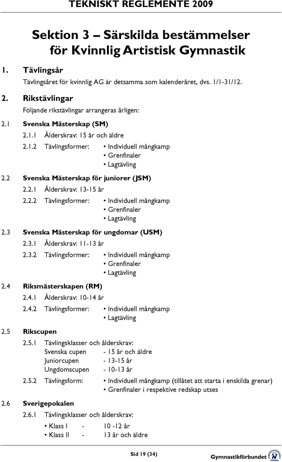 2 Svenska Mästerskap för juniorer (JSM) 2.2.1 Ålderskrav: 13-15 år 2.2.2 Tävlingsformer: Individuell mångkamp Grenfinaler Lagtävling 2.3 Svenska Mästerskap för ungdomar (USM) 2.3.1 Ålderskrav: 11-13 år 2.