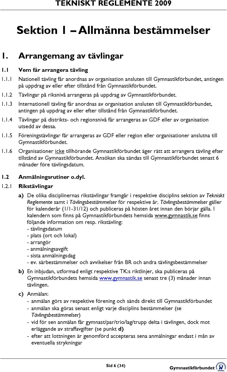 1.1.4 Tävlingar på distrikts- och regionsnivå får arrangeras av GDF eller av organisation utsedd av dessa. 1.1.5 Föreningstävlingar får arrangeras av GDF eller region eller organisationer anslutna till Gymnastikförbundet.