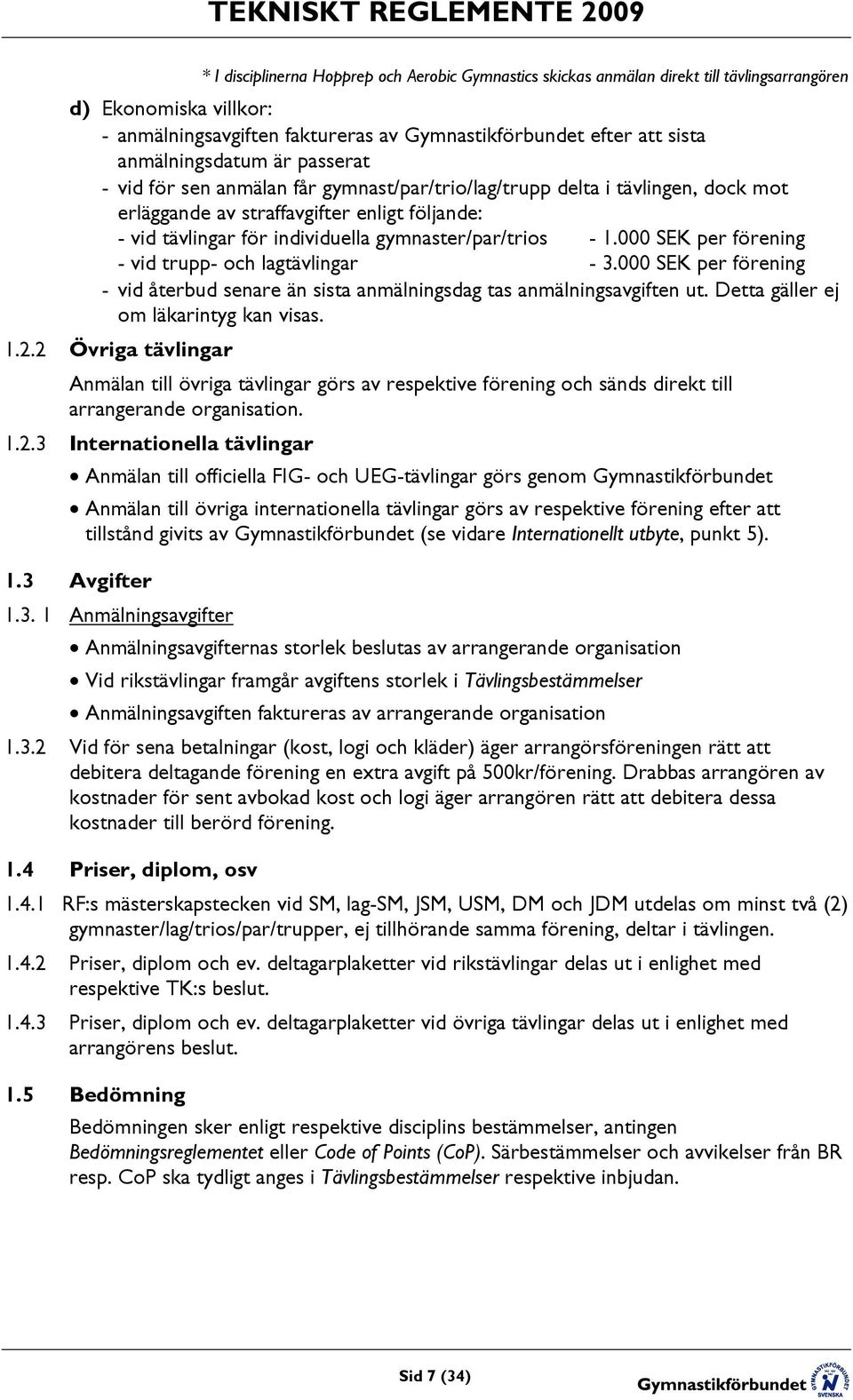 gymnaster/par/trios - 1.000 SEK per förening - vid trupp- och lagtävlingar - 3.000 SEK per förening - vid återbud senare än sista anmälningsdag tas anmälningsavgiften ut.