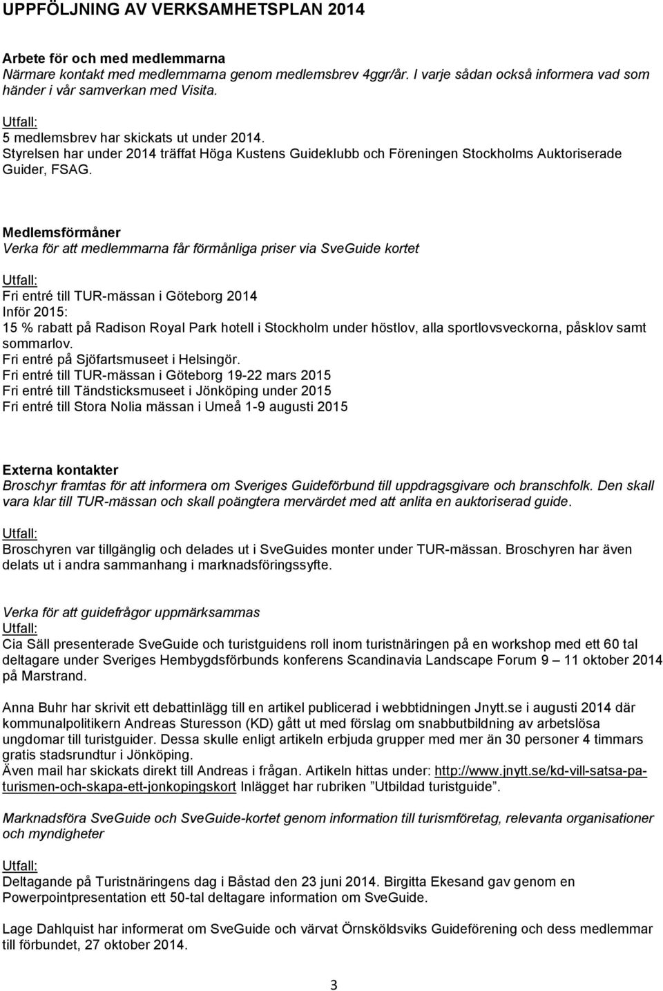 Medlemsförmåner Verka för att medlemmarna får förmånliga priser via SveGuide kortet Fri entré till TUR-mässan i Göteborg 2014 Inför 2015: 15 % rabatt på Radison Royal Park hotell i Stockholm under