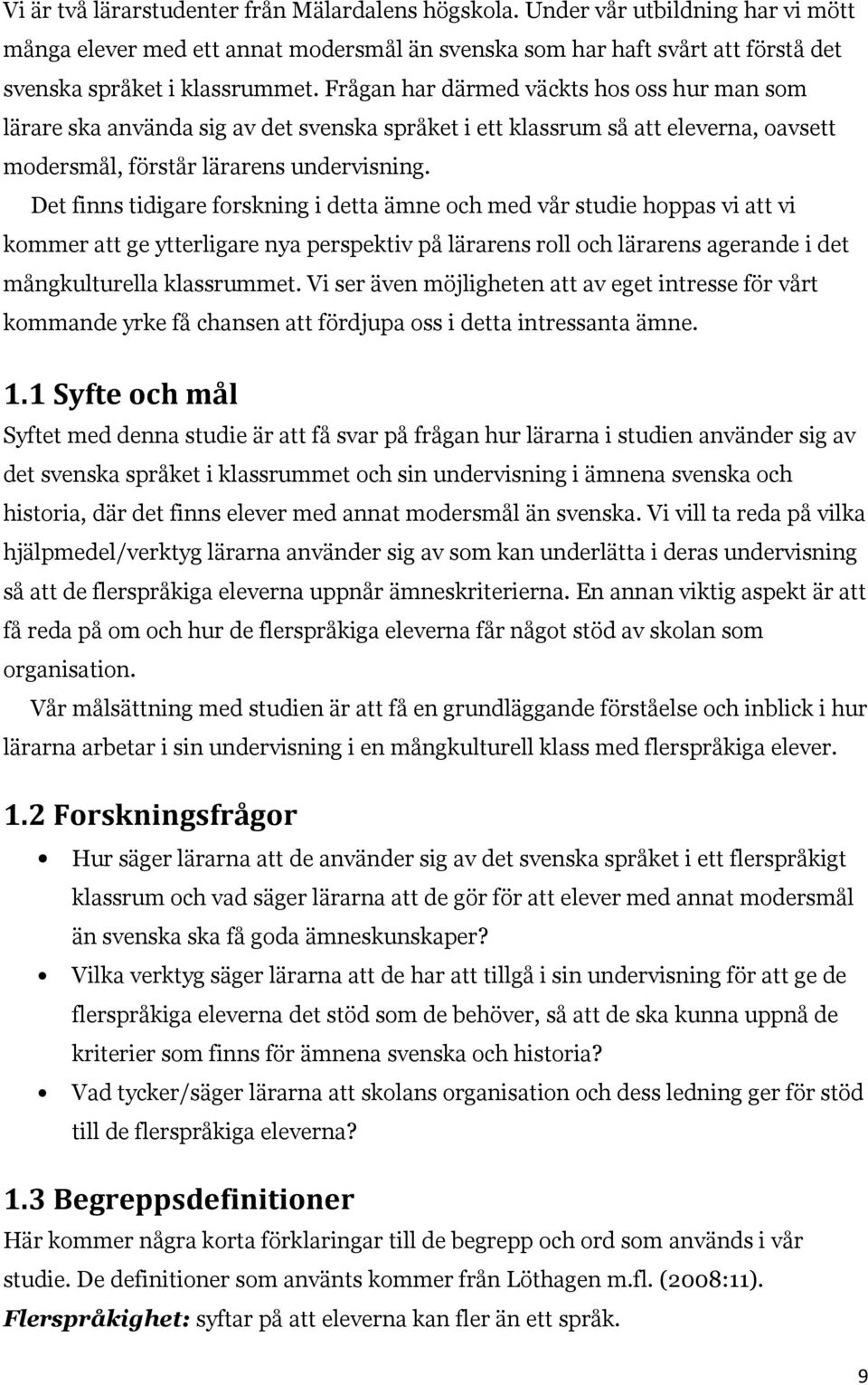 Det finns tidigare forskning i detta ämne och med vår studie hoppas vi att vi kommer att ge ytterligare nya perspektiv på lärarens roll och lärarens agerande i det mångkulturella klassrummet.