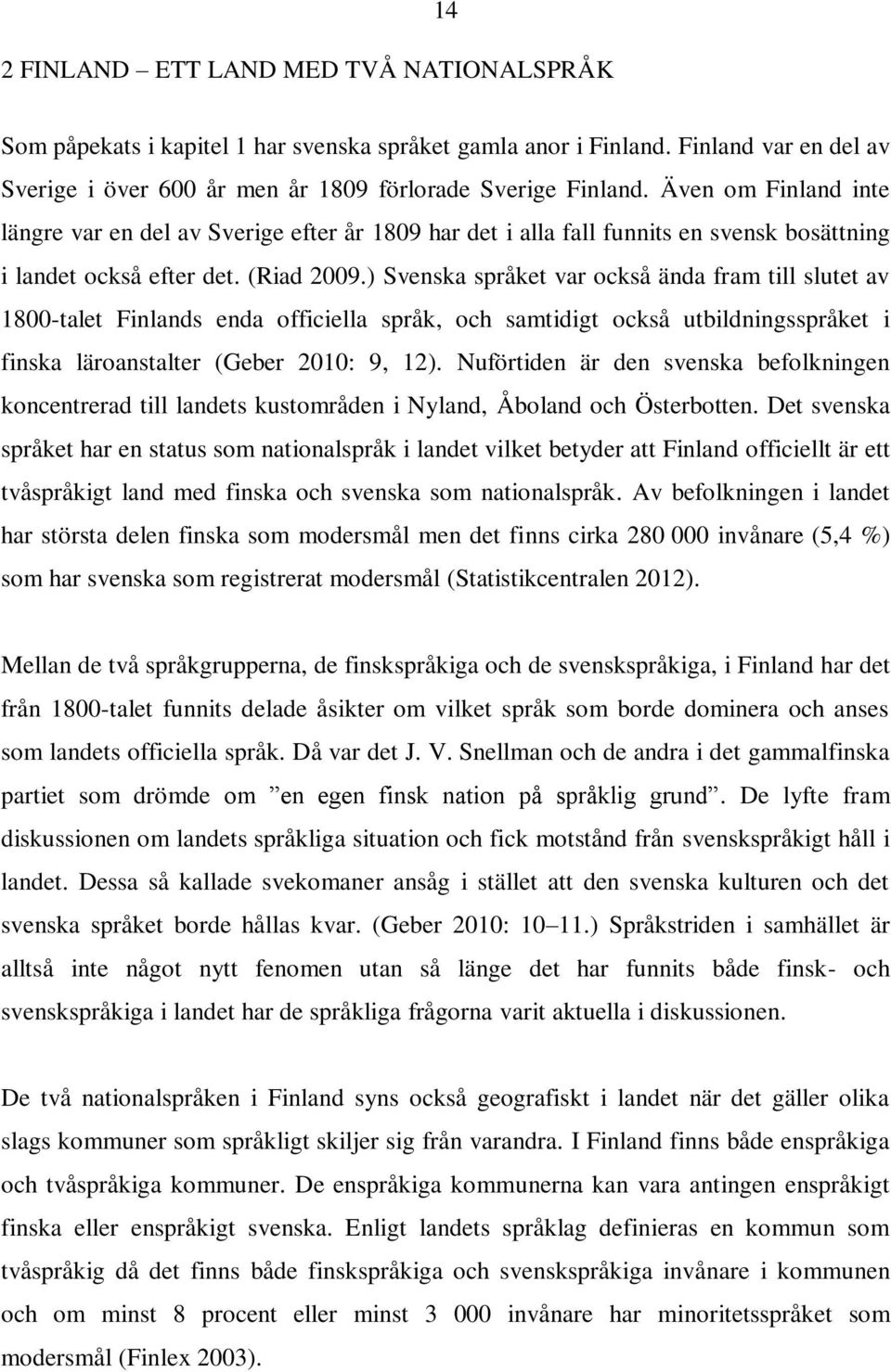 ) Svenska språket var också ända fram till slutet av 1800-talet Finlands enda officiella språk, och samtidigt också utbildningsspråket i finska läroanstalter (Geber 2010: 9, 12).