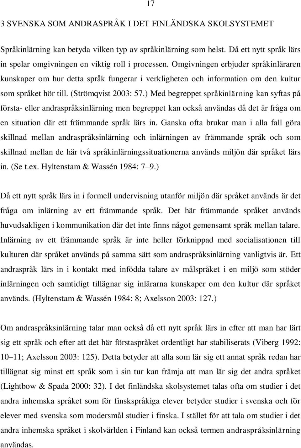 ) Med begreppet språkinlärning kan syftas på första- eller andraspråksinlärning men begreppet kan också användas då det är fråga om en situation där ett främmande språk lärs in.