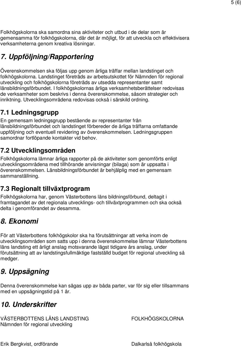 Landstinget företräds av arbetsutskottet för Nämnden för regional utveckling och folkhögskolorna företräds av utsedda representanter samt länsbildningsförbundet.