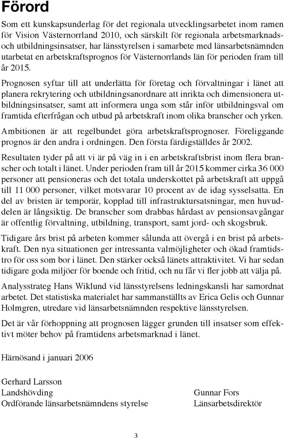 Prognosen syftar till att underlätta för företag och förvaltningar i länet att planera rekrytering och utbildningsanordnare att inrikta och dimensionera utbildningsinsatser, samt att informera unga