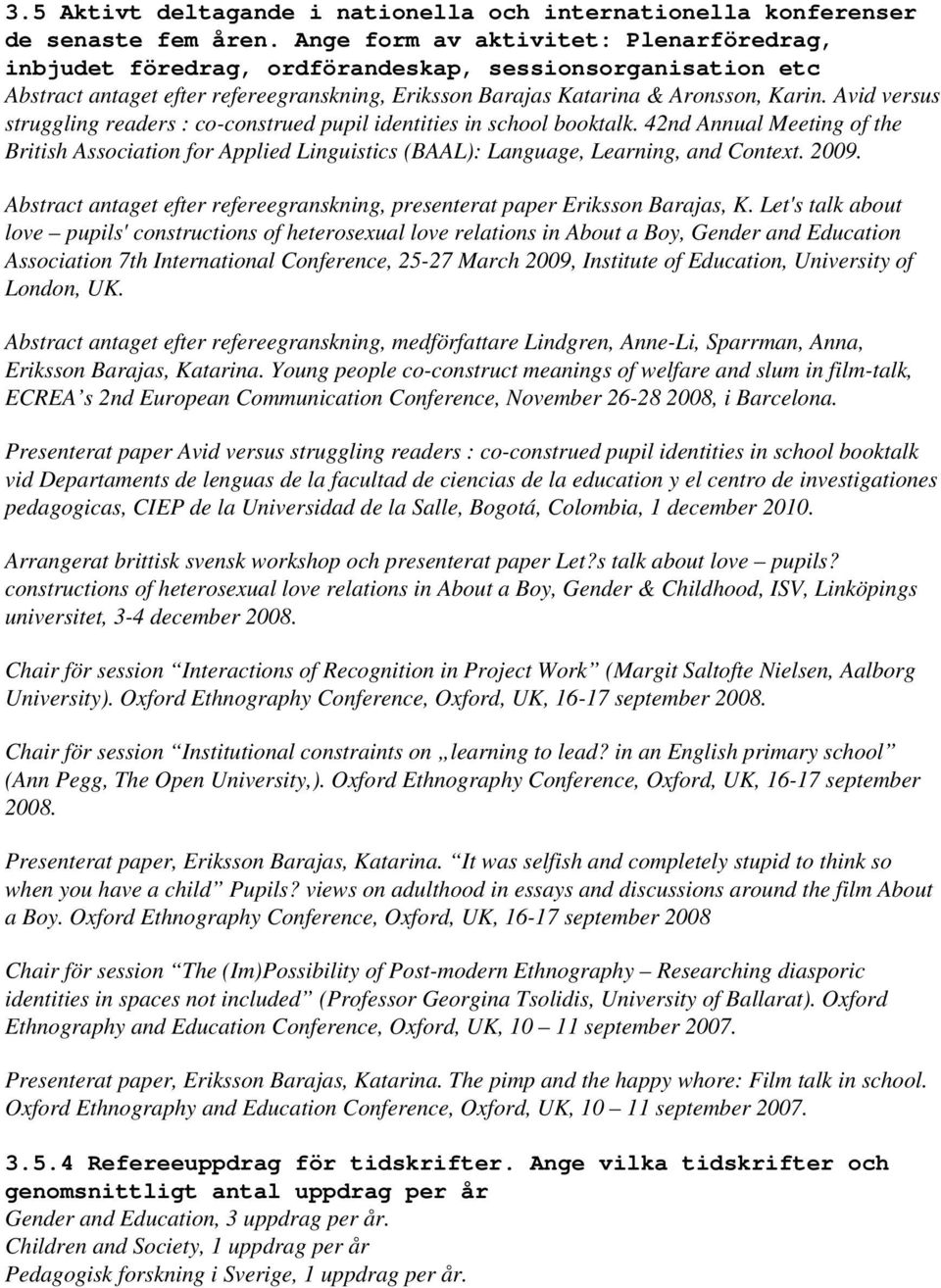 Avid versus struggling readers : co-construed pupil identities in school booktalk. 42nd Annual Meeting of the British Association for Applied Linguistics (BAAL): Language, Learning, and Context. 2009.