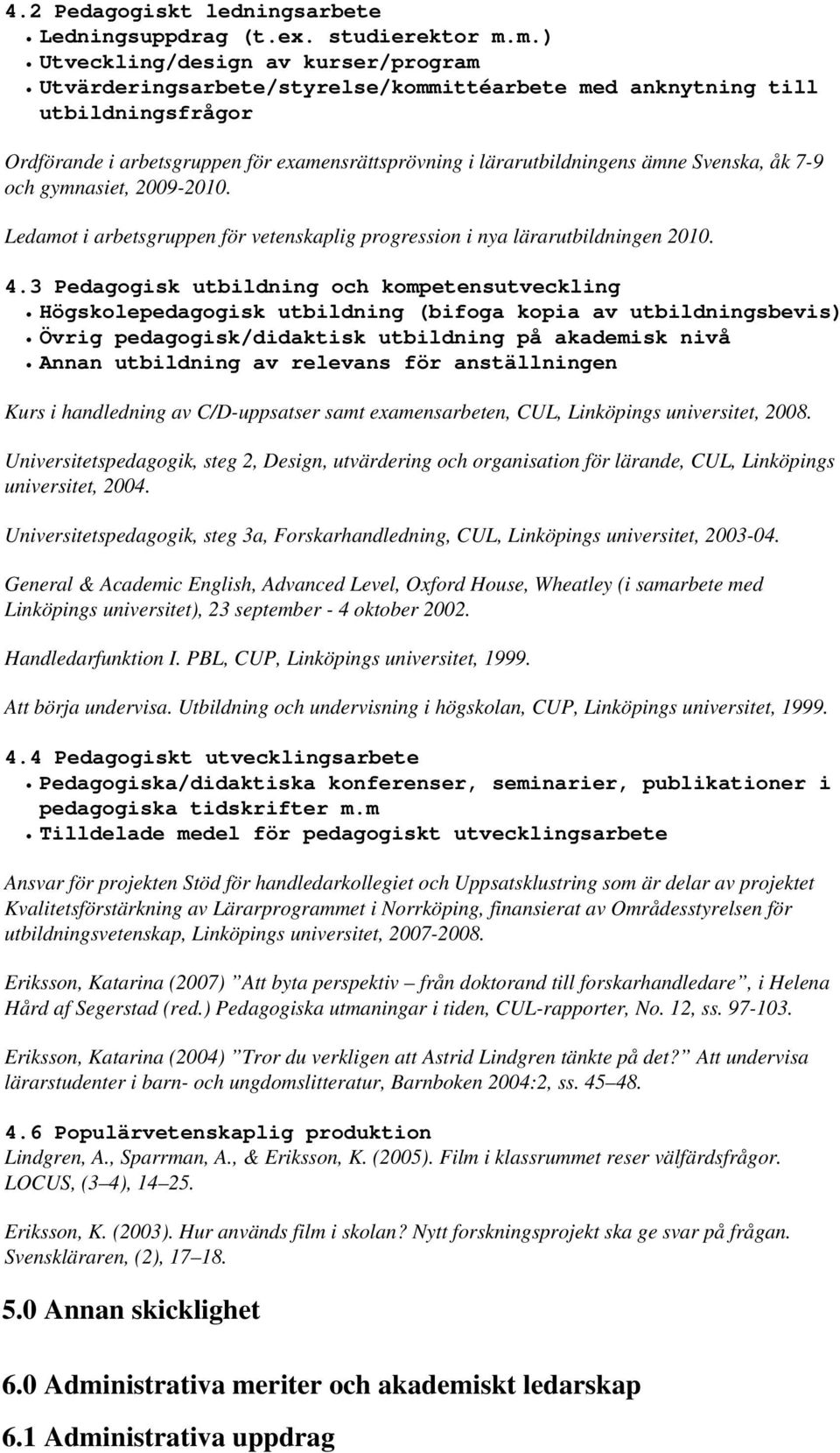 Svenska, åk 7-9 och gymnasiet, 2009-2010. Ledamot i arbetsgruppen för vetenskaplig progression i nya lärarutbildningen 2010. 4.