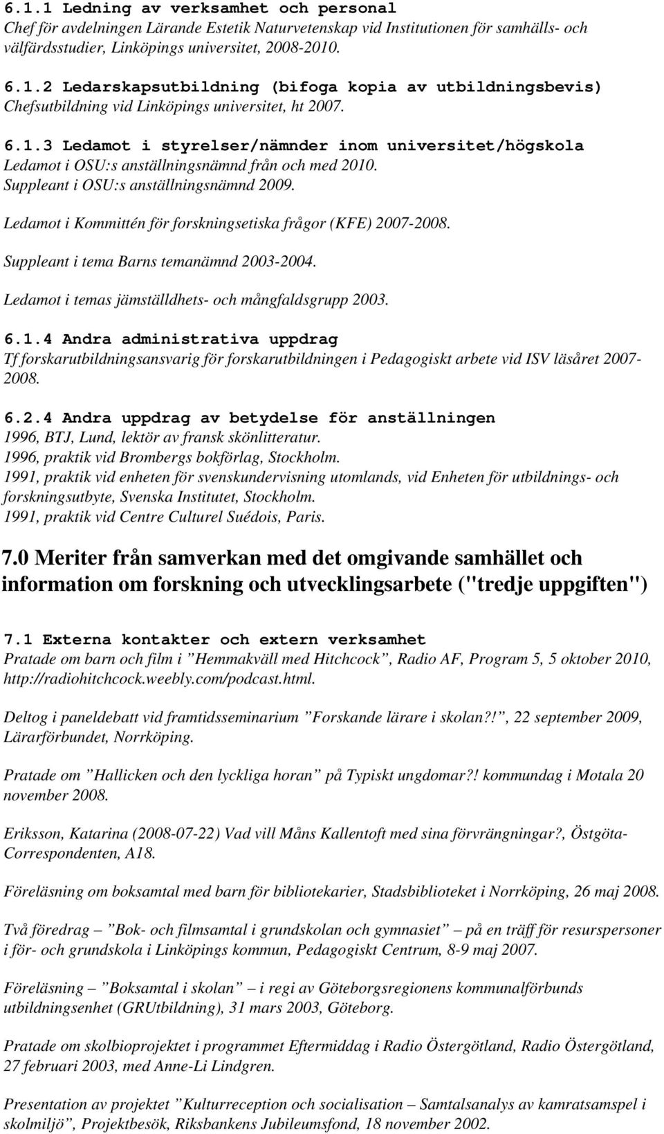Ledamot i Kommittén för forskningsetiska frågor (KFE) 2007-2008. Suppleant i tema Barns temanämnd 2003-2004. Ledamot i temas jämställdhets- och mångfaldsgrupp 2003. 6.1.