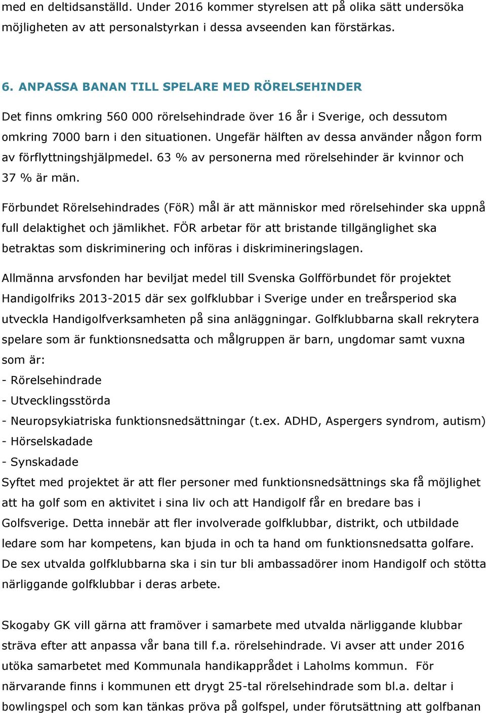 Ungefär hälften av dessa använder någon form av förflyttningshjälpmedel. 63 % av personerna med rörelsehinder är kvinnor och 37 % är män.