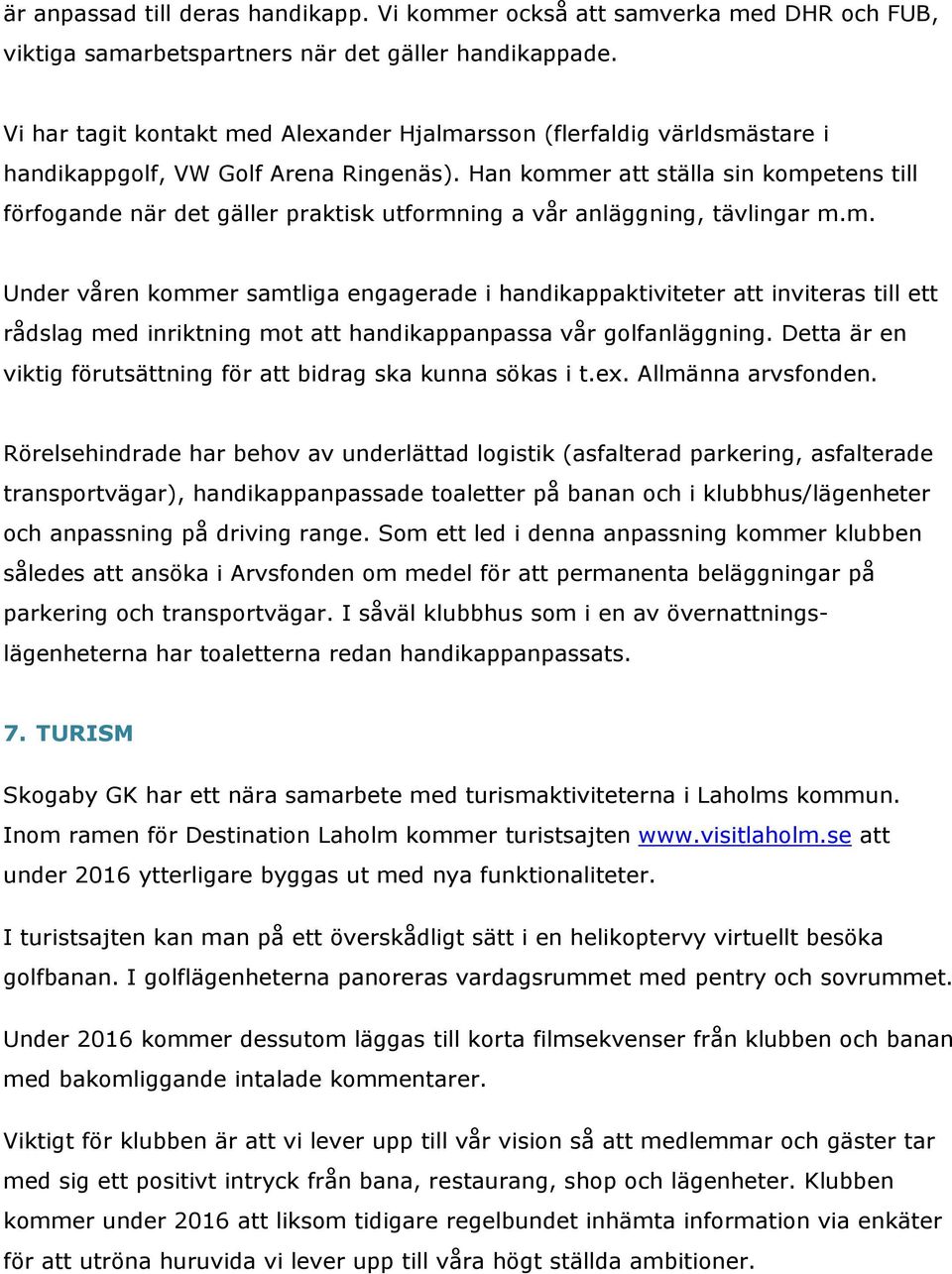 Han kommer att ställa sin kompetens till förfogande när det gäller praktisk utformning a vår anläggning, tävlingar m.m. Under våren kommer samtliga engagerade i handikappaktiviteter att inviteras till ett rådslag med inriktning mot att handikappanpassa vår golfanläggning.