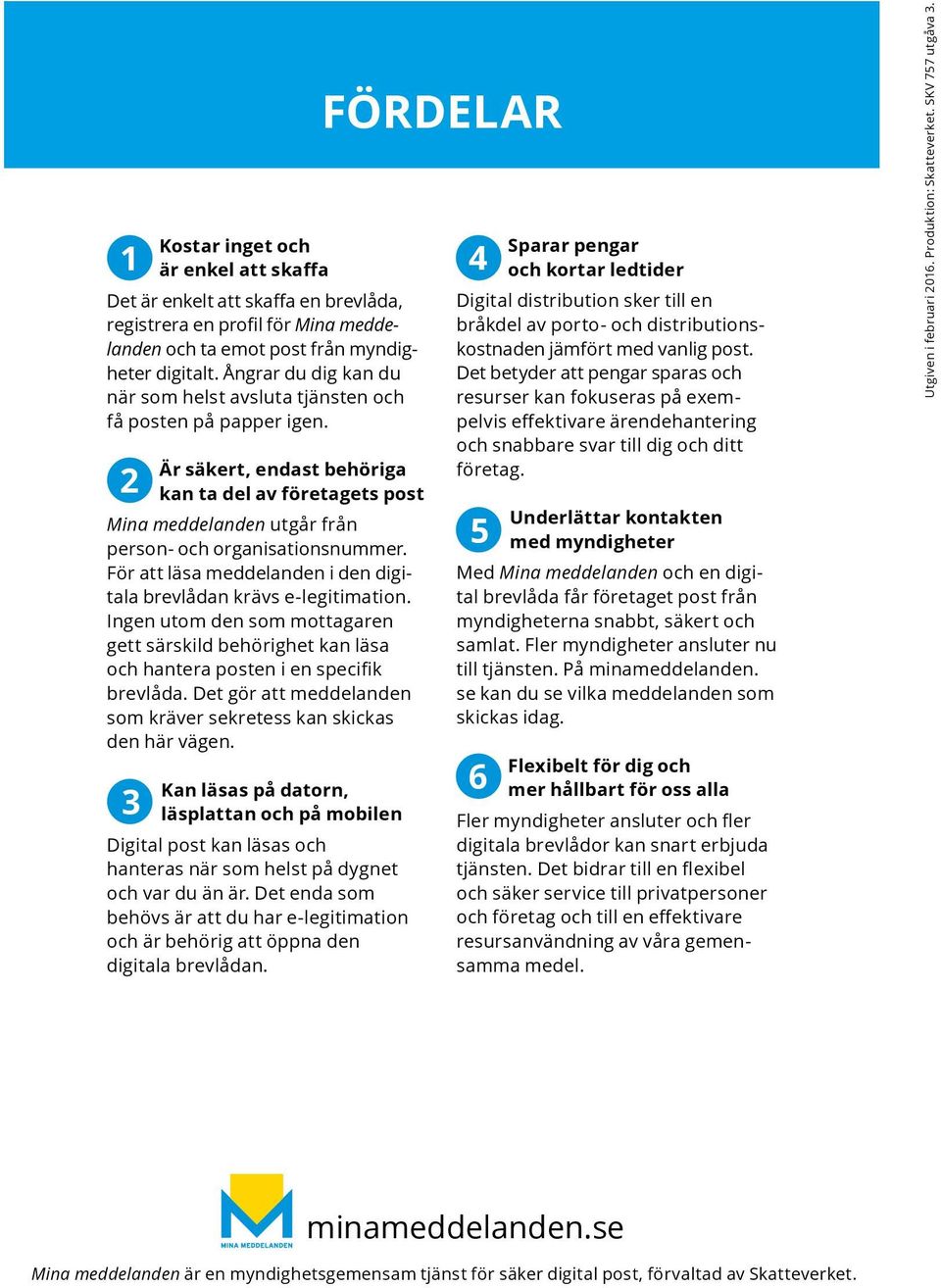 För att läsa meddelanden i den digitala brevlådan krävs e legitimation. Ingen utom den som mottagaren gett särskild behörighet kan läsa och hantera posten i en specifik brevlåda.
