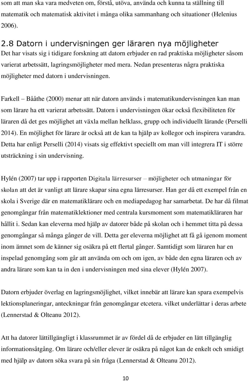 8 Datorn i undervisningen ger läraren nya möjligheter Det har visats sig i tidigare forskning att datorn erbjuder en rad praktiska möjligheter såsom varierat arbetssätt, lagringsmöjligheter med mera.