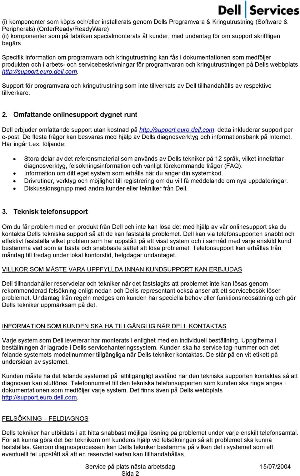 programvaran och kringutrustningen på Dells webbplats http://support.euro.dell.com. Support för programvara och kringutrustning som inte tillverkats av Dell tillhandahålls av respektive tillverkare.