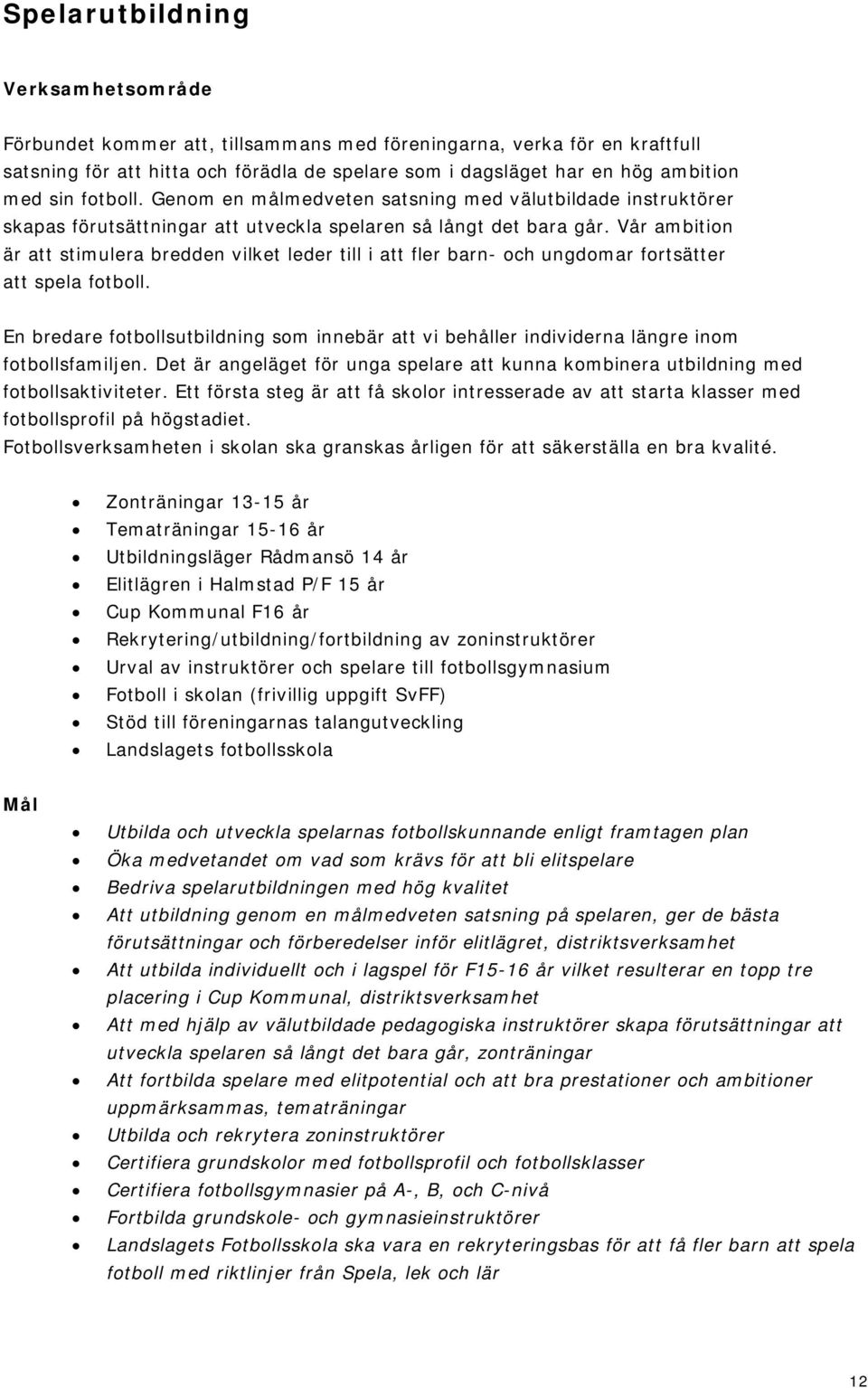 Vår ambition är att stimulera bredden vilket leder till i att fler barn- och ungdomar fortsätter att spela fotboll.