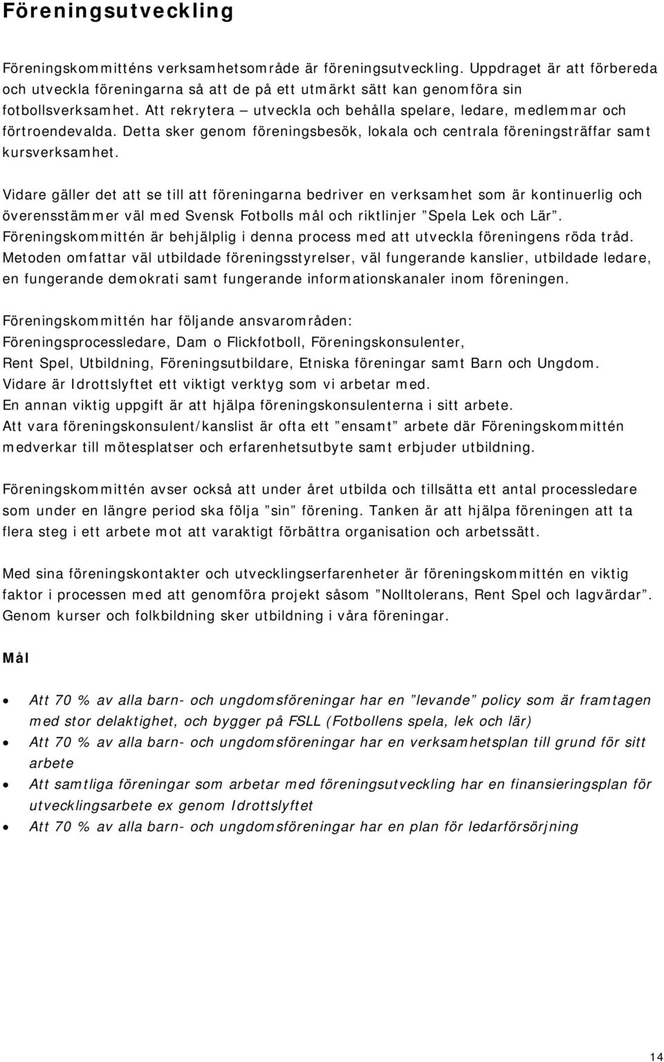 Att rekrytera utveckla och behålla spelare, ledare, medlemmar och förtroendevalda. Detta sker genom föreningsbesök, lokala och centrala föreningsträffar samt kursverksamhet.