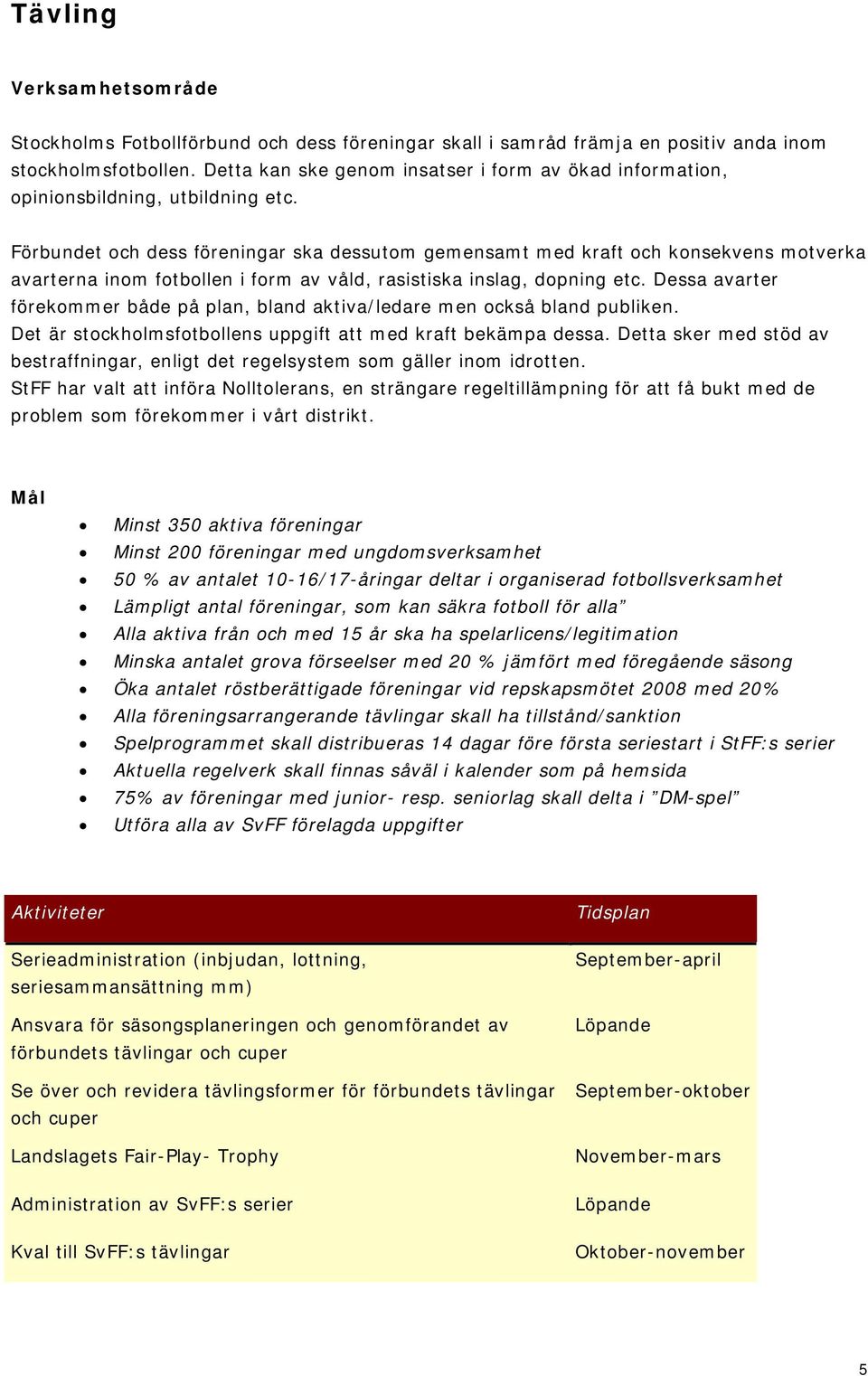 Förbundet och dess föreningar ska dessutom gemensamt med kraft och konsekvens motverka avarterna inom fotbollen i form av våld, rasistiska inslag, dopning etc.