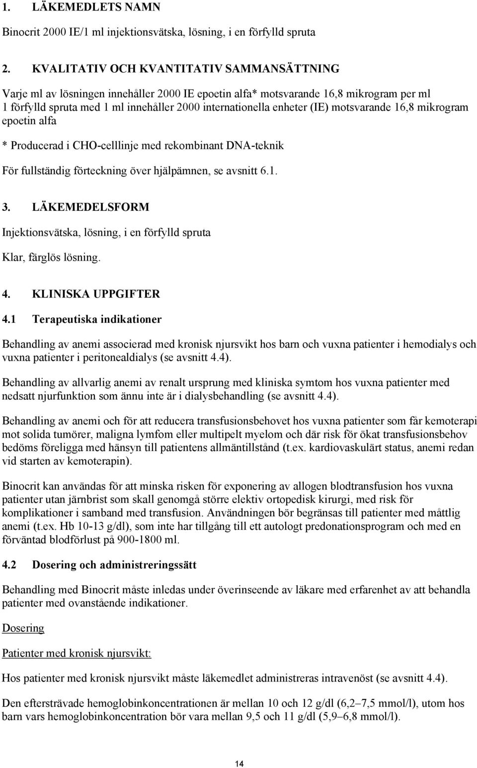 (IE) motsvarande 16,8 mikrogram epoetin alfa * Producerad i CHO-celllinje med rekombinant DNA-teknik För fullständig förteckning över hjälpämnen, se avsnitt 6.1. 3.