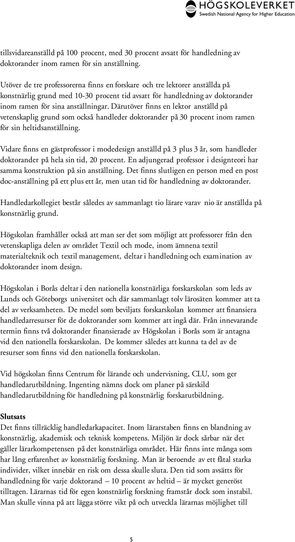 Därutöver finns en lektor anställd på vetenskaplig grund som också handleder doktorander på 30 procent inom ramen för sin heltidsanställning.