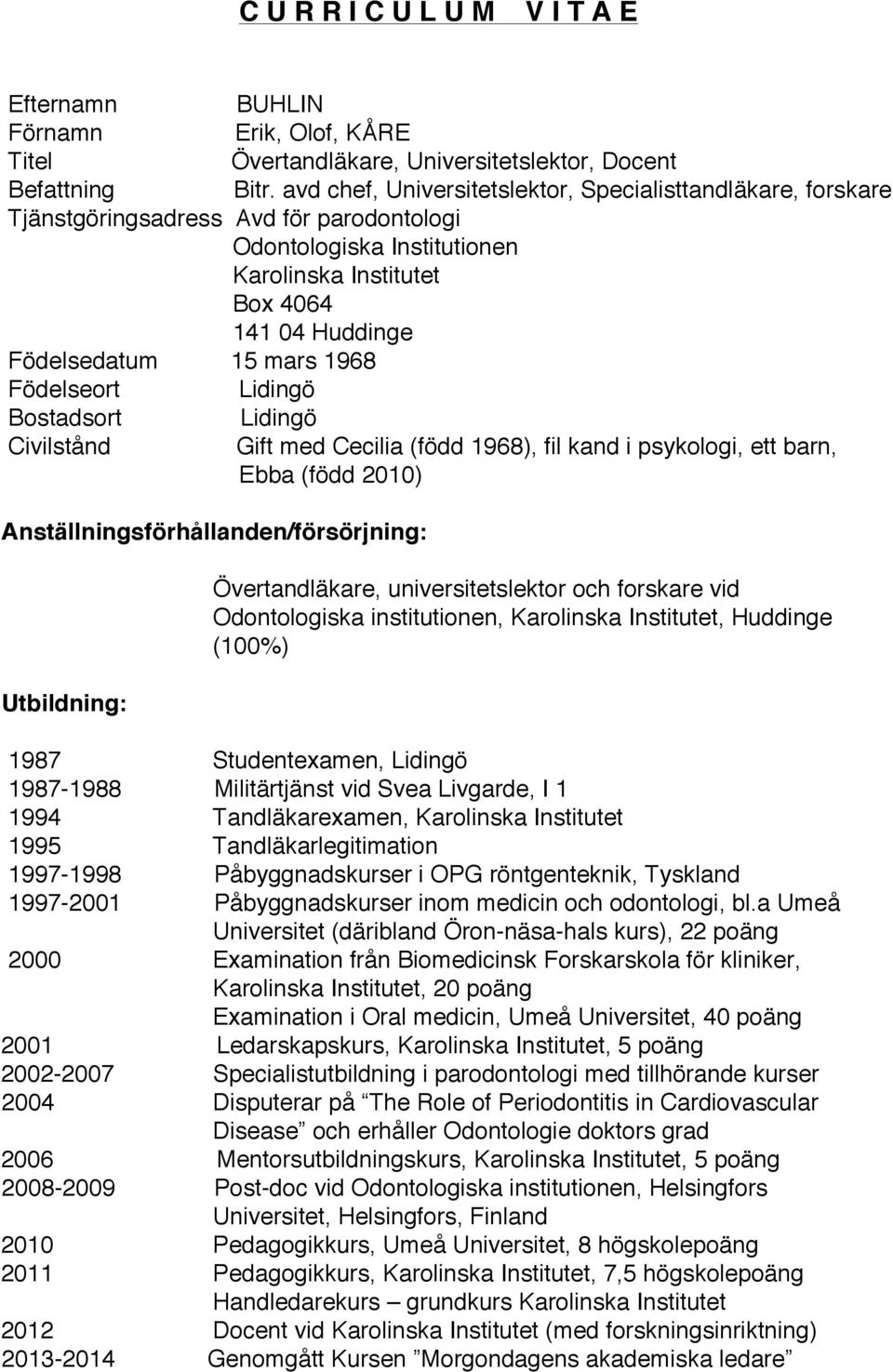 1968 Födelseort Lidingö Bostadsort Lidingö Civilstånd Gift med Cecilia (född 1968), fil kand i psykologi, ett barn, Ebba (född 2010) Anställningsförhållanden/försörjning: Utbildning: Övertandläkare,