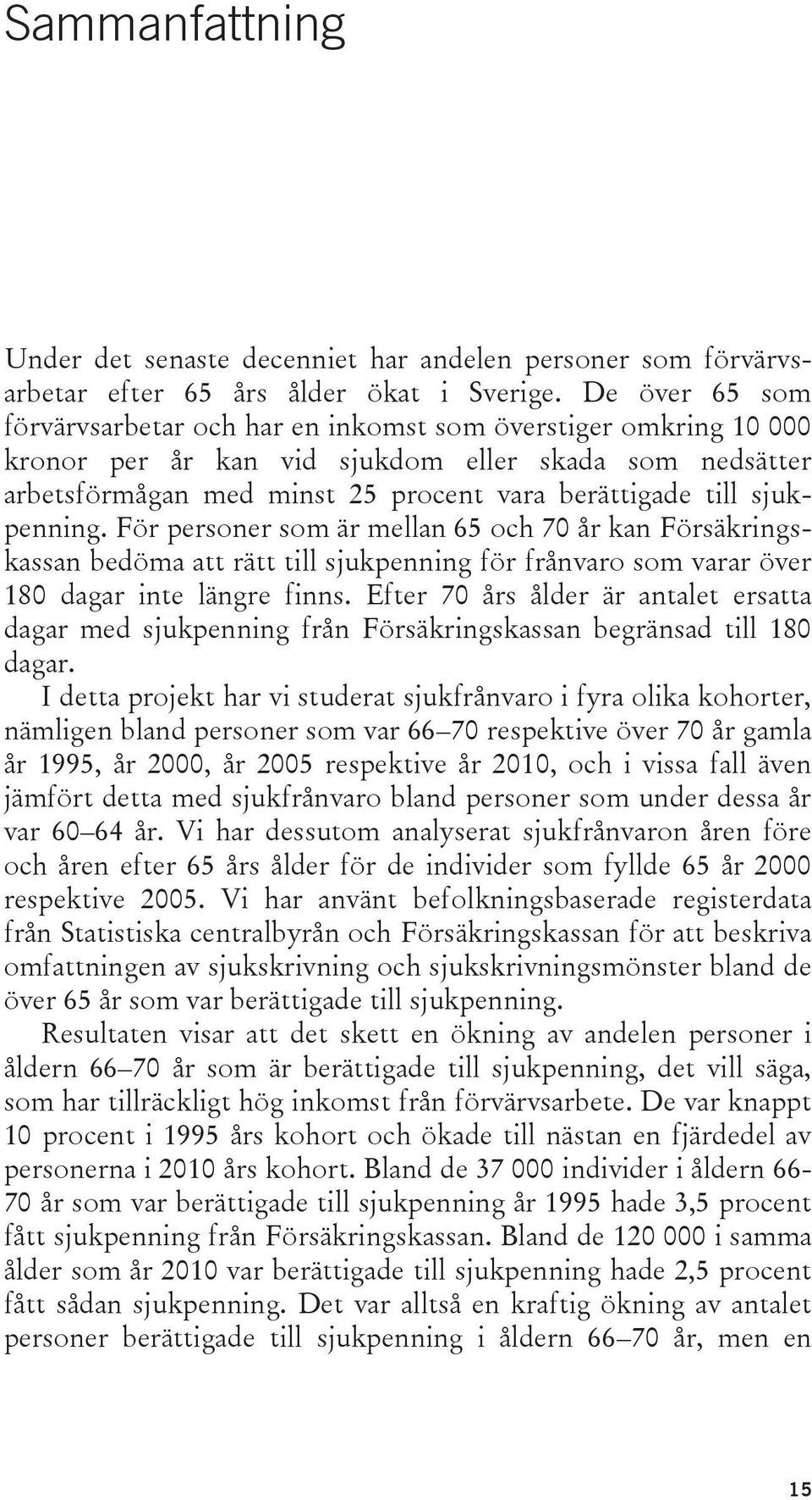 sjukpenning. För personer som är mellan 65 och 70 år kan Försäkringskassan bedöma att rätt till sjukpenning för frånvaro som varar över 180 dagar inte längre finns.