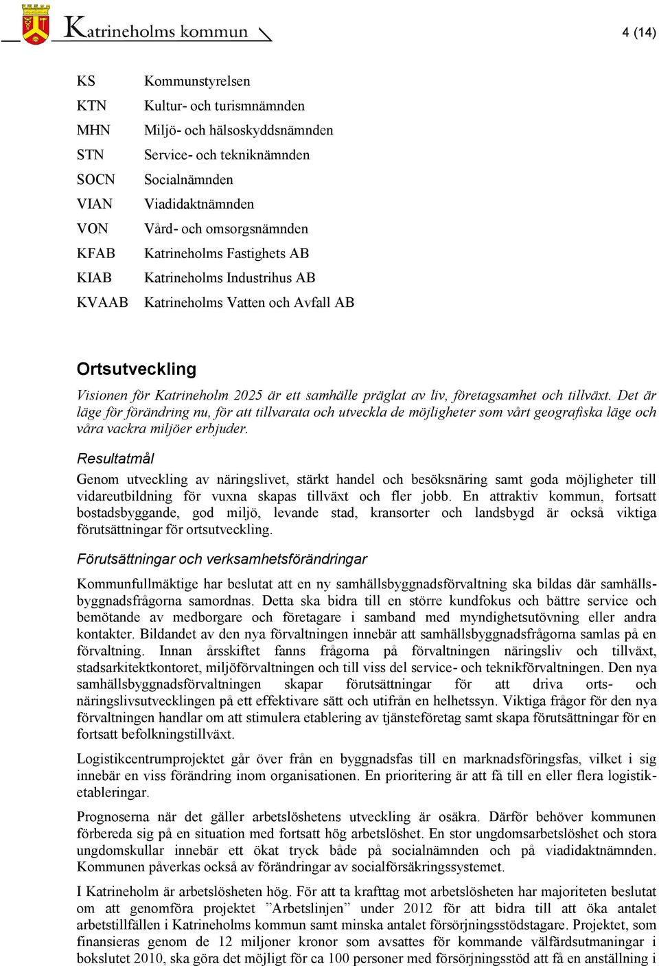 tillväxt. Det är läge för förändring nu, för att tillvarata och utveckla de möjligheter som vårt geografiska läge och våra vackra miljöer erbjuder.