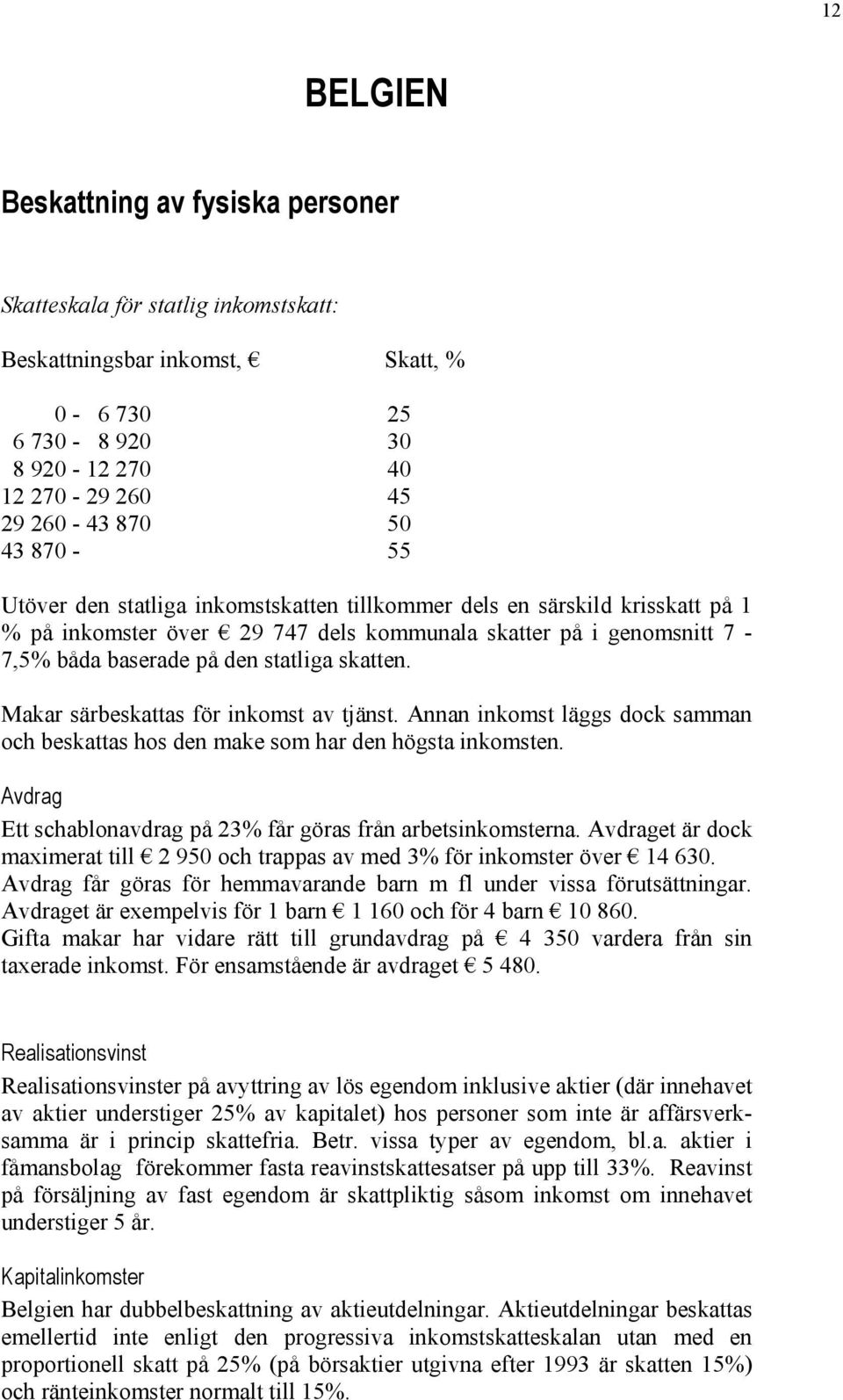 Makar särbeskattas för inkomst av tjänst. Annan inkomst läggs dock samman och beskattas hos den make som har den högsta inkomsten. Avdrag Ett schablonavdrag på 23% får göras från arbetsinkomsterna.