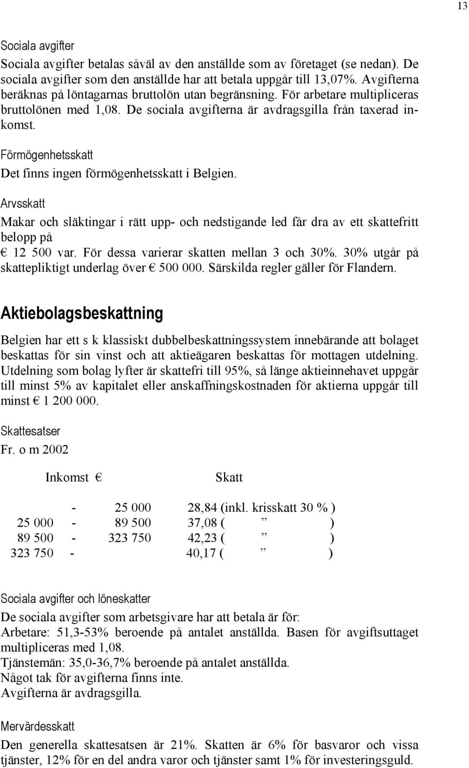 Arvsskatt Makar och släktingar i rätt upp- och nedstigande led får dra av ett skattefritt belopp på 12 500 var. För dessa varierar skatten mellan 3 och 30%.