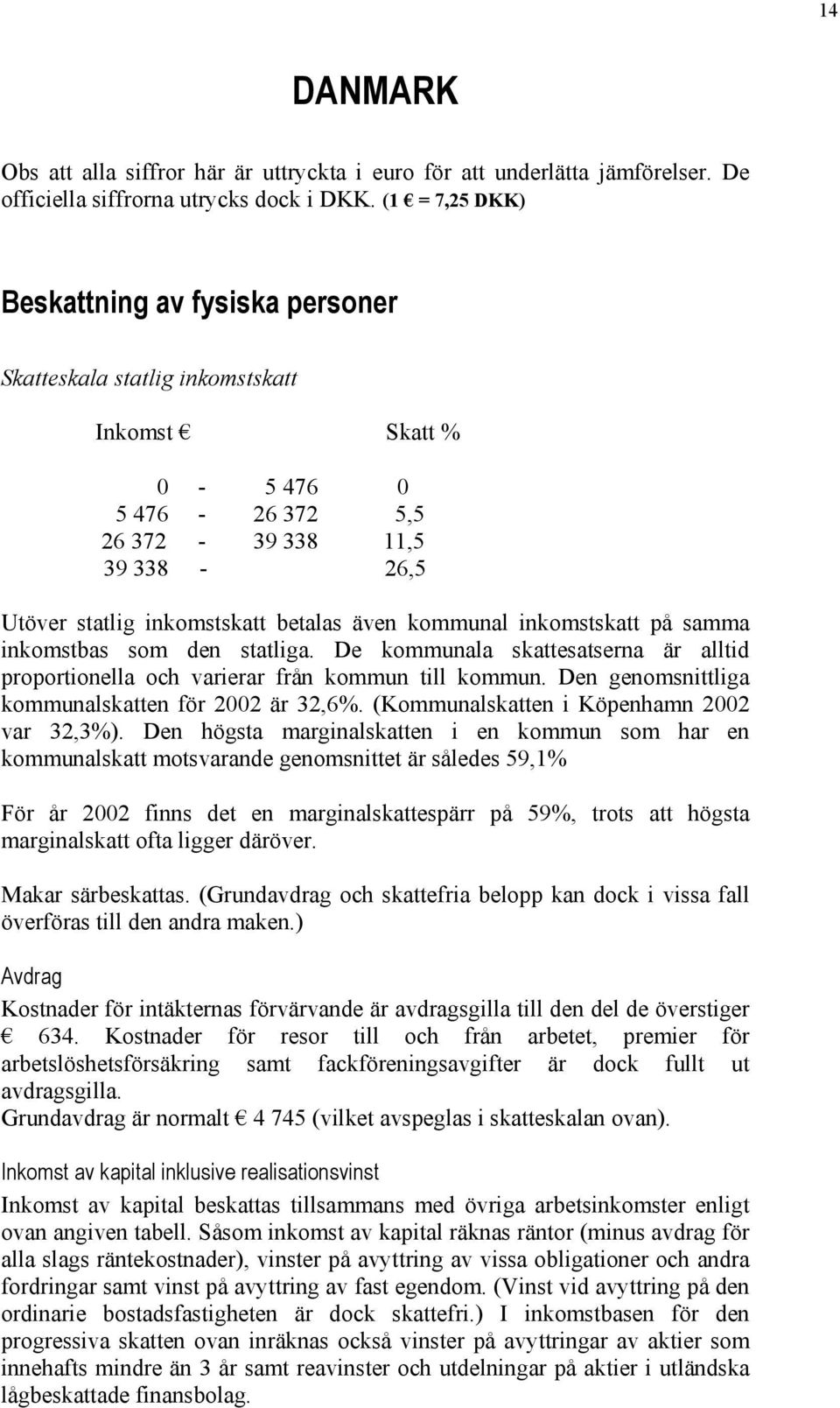 kommunal inkomstskatt på samma inkomstbas som den statliga. De kommunala skattesatserna är alltid proportionella och varierar från kommun till kommun.