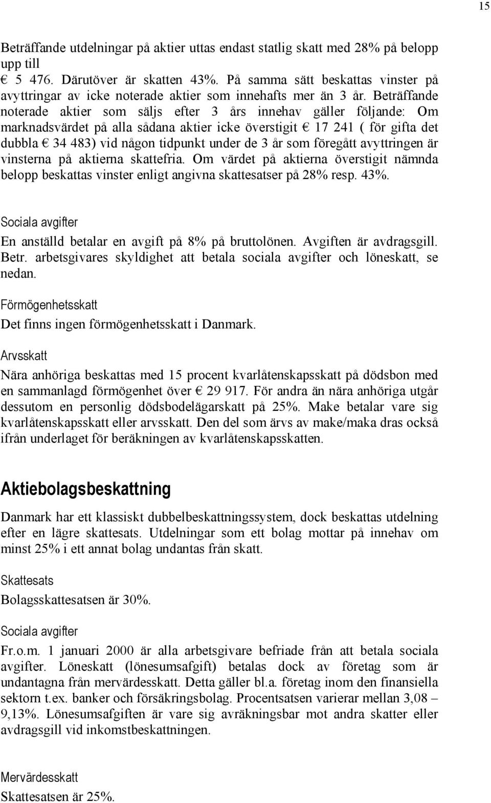 Beträffande noterade aktier som säljs efter 3 års innehav gäller följande: Om marknadsvärdet på alla sådana aktier icke överstigit 17 241 ( för gifta det dubbla 34 483) vid någon tidpunkt under de 3