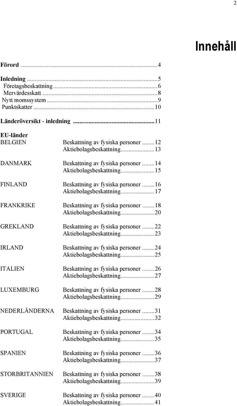 ..17 FRANKRIKE Beskattning av fysiska personer...18 Aktiebolagsbeskattning...20 GREKLAND Beskattning av fysiska personer...22 Aktiebolagsbeskattning...23 IRLAND Beskattning av fysiska personer.