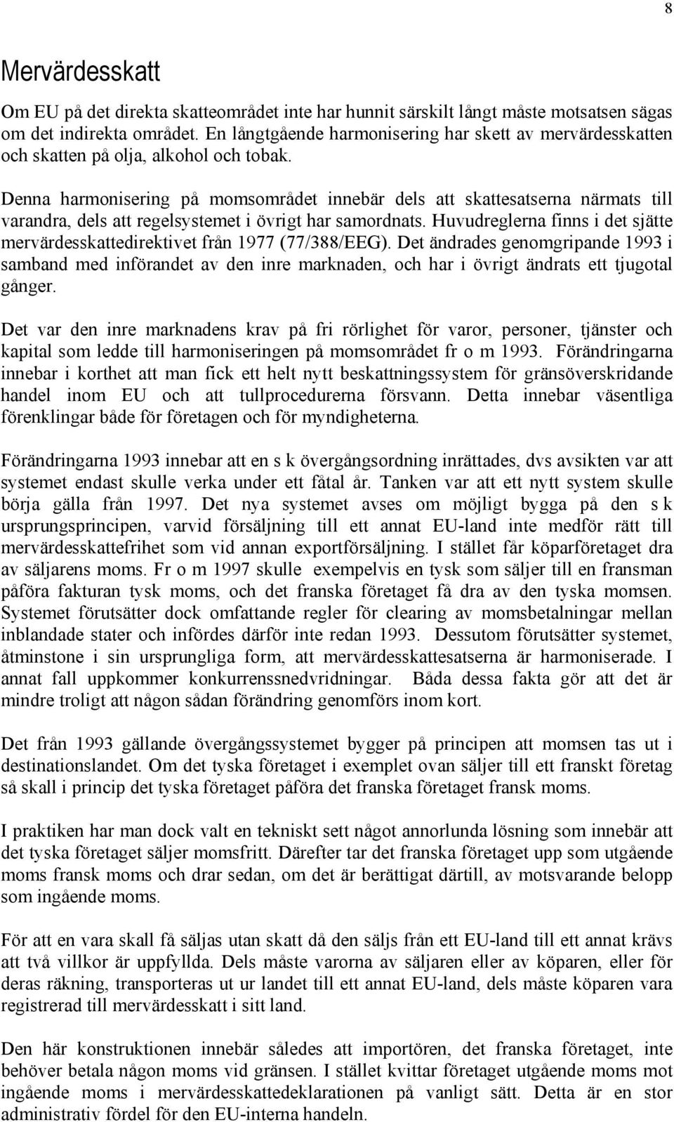 Denna harmonisering på momsområdet innebär dels att skattesatserna närmats till varandra, dels att regelsystemet i övrigt har samordnats.