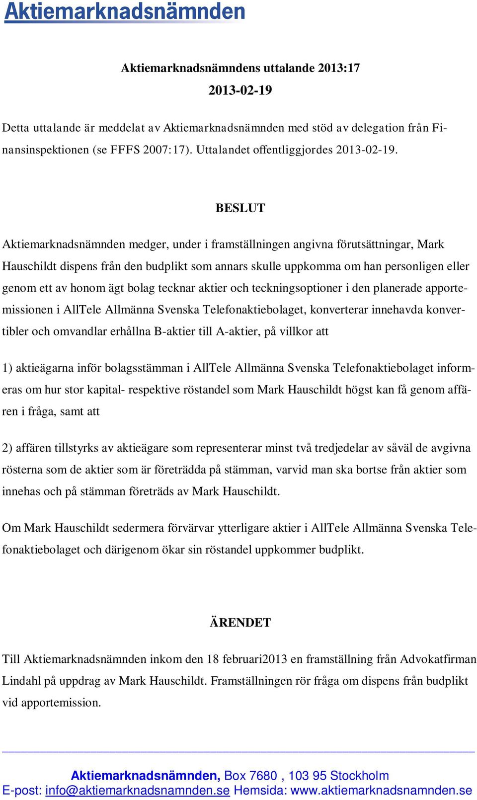 BESLUT Aktiemarknadsnämnden medger, under i framställningen angivna förutsättningar, Mark Hauschildt dispens från den budplikt som annars skulle uppkomma om han personligen eller genom ett av honom